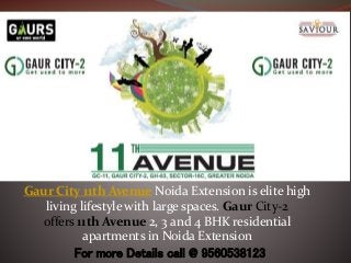 Gaur City 11th Avenue Noida Extension is elite high
living lifestyle with large spaces. Gaur City-2
offers 11th Avenue 2, 3 and 4 BHK residential
apartments in Noida Extension
For more Details call @ 9560538123
 