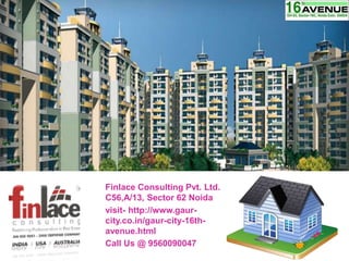 Finlace Consulting Pvt. Ltd.
C56,A/13, Sector 62 Noida
visit- http://www.gaur-
city.co.in/gaur-city-16th-
avenue.html
Call Us @ 9560090047
 