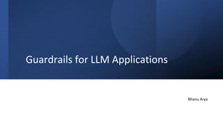 Guardrails for LLM Applications
Bhanu Arya
 