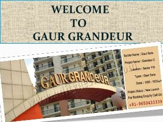 WELCOME
TO
GAUR GRANDEUR
 