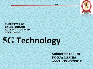5G Technology
Submitted to: DR.
POOJA LAMBA
ASST.PROFESSOR
 