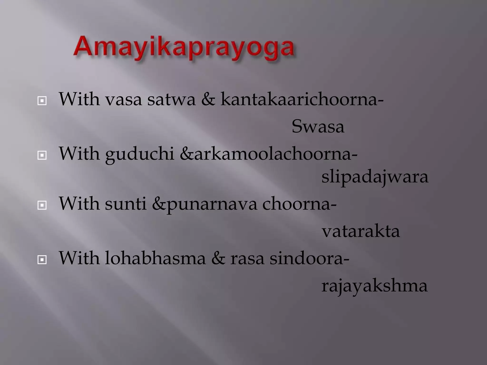  With vasa satwa & kantakaarichoorna-
Swasa
 With guduchi &arkamoolachoorna-
slipadajwara
 With sunti &punarnava choorna-
vatarakta
 With lohabhasma & rasa sindoora-
rajayakshma
 
