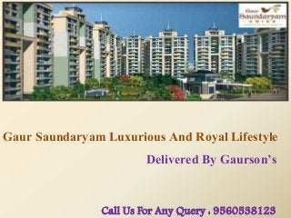 Gaur Saundaryam Luxurious And Royal Lifestyle
Delivered By Gaurson’s
Call Us For Any Query : 9560538123
 