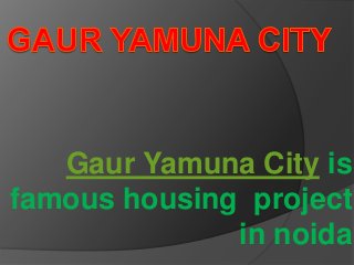 Gaur Yamuna City is
famous housing project
in noida
 