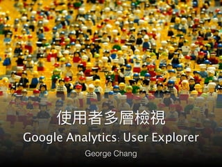  
Google Analytics: User Explorer
George Chang
 