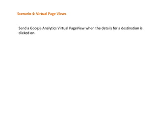 Scenario 4: Virtual Page Views

Send a Google Analytics Virtual PageView when the details for a destination is
clicked on.

 
