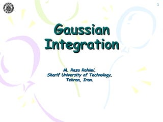1




 Gaussian
Integration
        M. Reza Rahimi,
Sharif University of Technology,
         Tehran, Iran.
 