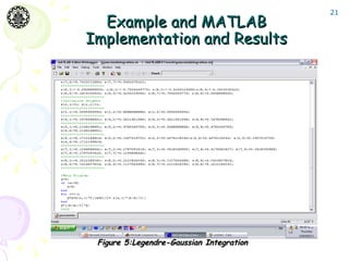 21
  Example and MATLAB
Implementation and Results




 Figure 5:Legendre-Gaussian Integration
 