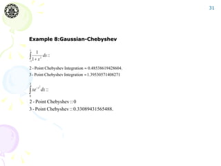 31




Example 8:Gaussian-Chebyshev




2 - Point Chebyshev Integration ≈ 0.48538619428604.
3 - Point Chebyshev Integration ≈ 1.39530571408271




2 - Point Chebyshev :: 0
3 - Point Chebyshev :: 0.33089431565488.
 