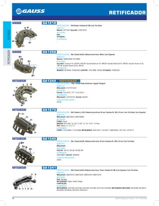 96 GAUSS Catálogo de Produtos - 24 - Retificador
RETIFICADOR
ELÉTRICARETIFICADOR
MANDO GA1218
ESPECIFICAÇÕES: 85A Diodos, Parafuso B+ M6, Com Trio Diodo
SUBSTITUI:
Mando: AR175AA; Hyundai: 37300-32510
APLICAÇÃO:
KIA;
HYUNDAI
ALTERNADOR:
...
MANDO GA1358
ESPECIFICAÇÕES: 95A, Diodos 8x35A, Distância entre furos: 90mm, Com Capacitor
SUBSTITUI:
Mando: TA600C04602, RTF49900
APLICAÇÃO:
Hyundai: Accent w/1.5L w/DOHC 1997-98, Hyundai Elantra w/1.8L 1996-98, Hyundai Elantra w/2.0L 1999-00, Hyundai Tiburon w/1.8L
1997-98, Hyundai Tiburon w/2.0L 1997-00
ALTERNADOR:
MANDO: AB190058, 3730022200; LESTER: 13702; PIC: 203304; HYUNDAI: 3730022200.
MITSUBISHI GA1344 // NOVIDADE //
ESPECIFICAÇÕES: 140A, 12X35A Diodo Avalanche, Ligação Triângulo
SUBSTITUI:
Mitsubishi: 31127-R1A-A01
APLICAÇÃO:
Honda: Civic 2012-, FIT 1.5 16V 2012-
ALTERNADOR:
Mitsubishi: A5TJ0191ZC, Honda: AHGA81
CONJUNTO REGULADOR:
GA144
MITSUBISHI GA1270
ESPECIFICAÇÕES: 85A, Diodos 6 x 35A, Distância entre furos: 85 mm, Parafuso B+: M5 x 18 mm, Com Trio Diodo, Com Capacitor
SUBSTITUI:
Mitsubishi: A860T38270, B36618W60A
APLICAÇÃO:
FORD: Escort;
MAZDA: RX7, MX3 1.6i, 323 1.3 16V, 1.6, 1.8i, 1.8 GT, 1.8 Turbo;
KIA: Sephia 1.5, 1.6, II 1.5
ALTERNADOR:
FORD: F1CA10346B, F1C210346B; MITSUBISHI: A002T34477, A2T34477, B36618300G, A2T17574, A2T35177
MITSUBISHI GA1340
ESPECIFICAÇÕES: 85A , Diodos 6x35A, Distância entre furos: 85 mm, Parafuso B+: M8 x 25 mm, Com Trio diodo
SUBSTITUI:
Mitsubishi
APLICAÇÃO:
VOLVO: VM 210, VM 240, VM 260 /98
ALTERNADOR:
A002TA8891; VOLVO: 20498749
CONJUNTO REGULADOR:
GA874
MITSUBISHI GA1341
ESPECIFICAÇÕES: 85A, Diodos 6x35A, Distância entre furos: 75mm, Parafuso B+ M6, Com Capacitor, Com Trio Diodo
SUBSTITUI:
Mitsubishi: A860T22370, A860T22970, A860T25470, A860T32470
APLICAÇÃO:
KIA: Sportage;
MITSUBISHI: Pajero, Galant, Mirage;
CHRYSLER
ALTERNADOR:
MITSUBISHI: A2T01583, A2T01384, A2T01483, A2T01683, A2T01783, A2T02084; MITSUBISHI MOTORS: MD103564, MD106319,
MD106320, MD106332, MD103372, MD103373;
 