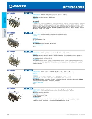 100 GAUSS Catálogo de Produtos - 24 - Retificador
RETIFICADOR
ELÉTRICARETIFICADOR
MITSUBISHI GA1385
ESPECIFICAÇÕES: 85A Diodos 6x35A, Distância entre furos: 85mm, Com Trio Diodo
SUBSTITUI:
Mitsubishi: MD618568; A 860 T 38770; Cargo: 136979
APLICAÇÃO:
CHRYSLER;
MITSUBISHI
ALTERNADOR:
LESTER: 13430, 13439, 13450, MITSUBISHI: A002T34892, A002T34991, A002T34992, A002T35091, A002T36391, A002T36392,
A002T38491, A002T38891, A002T38892, A002T39891, A002T40092, A002T83291, A002TA3491, A2T20091, A2T34892, A2T34992,
A2T35091, A2T35092, A2T36391, A2T36392, A2T38491, A2T38891, A2T38892, A2T40092, MD175810, MD175811, MD177244,
MD184278, MD184279, MD184280, MD184281, MD189658, MD189659, MD191402, MD193323, MD19543, MD309837, MD317401;
PIC: 203297, 203297A, 203298, 203299
MITSUBISHI GA1386
ESPECIFICAÇÕES: 95A, 8x35A Diodos, B+ Parafuso M8, Dist. entre os furos: 100mm
SUBSTITUI:
Mitsubishi: A860X64570
APLICAÇÃO:
GM: Ômega Australiano 3.8 V6;
KIA: Sephia
ALTERNADOR:
MITSUBISHI: A003TB0191, A003TG4091; GM: 92173959
CONJUNTO REGULADOR:
GA776
MITSUBISHI GA1387
ESPECIFICAÇÕES: 85A, Diodos 6x30A, com capacitor, Com Trio Diodo, Paraf. B+: M8, Ø 85mm
SUBSTITUI:
Mitsubishi: A860T39070, A860T42670, A860T42770, A860X44170, MD618734, MD618752, MD618811, A2T82378, A860X42770
APLICAÇÃO:
MITSUBISHI: L200 (2001-93), Galant 1996-1998
ALTERNADOR:
MITSUBISHI: A2TA0991, A2T33891, A2T38392, A2T37976, A2T38391, A2T80591, A2T82791, A2T82792, A2T82792ZC, A2T82899,
A3T11891, MD194482, MD304129, MD306649, MD310997, MD313939, MD314235, MD314236, MD314374, MD315430, MD327535,
A2TA0891ZC, A2TA0891
MITSUBISHI GA1389
ESPECIFICAÇÕES: 90A, Diodos Avalanche 6x35A, Sem Trio Diodo, Ø 85mm, M8x55mm B+ Parafusos
SUBSTITUI:
-
APLICAÇÃO:
NISSAN: Sentra 1.6, Tida 1.6, Livina 1.6/1.8, Nissan Frontier 2008 à 2012, Nissan Pathfinder 2.5 DCI
ALTERNADOR:
MITSUBISHI: A2TG0881ZC, A2TG11081ZT, A2TG1081ZT, A3TG2681AE, A003TG2681, A003TG2681AE, A3TG2681AE; NISSAN:
23100EL010, 23100EB310, 23100EB31A, 23100EB1071A, 23100EB71A
CONJUNTO REGULADOR:
GA427
MITSUBISHI GA1390
ESPECIFICAÇÕES: 95A, Diodos 8x35A, Distância entre furos: 100mm, Com Capacitor, Com Trio Diodo
SUBSTITUI:
Mitsubishi: A860T35270, E9PZ10304B
APLICAÇÃO:
FORD: Thunderbird, Mercury Cougar;
HYUNDAI: Alliance
ALTERNADOR:
MITSUBISHI: A3T45694 , A4T00790 , A4T00796 , A4T03591, MD149750; PIC: 203324, 203360A; LESTER: 13212;
FORD: E9SF10300DA , F3SU10300AA , F3SZ10346A; MOTORCRAFT: GLE265, GLE338
 