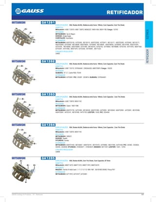 101GAUSS Catálogo de Produtos - 24 - Retificador
RETIFICADOR
ELÉTRICARETIFICADOR
MITSUBISHI GA1391
ESPECIFICAÇÕES: 95A, Diodos 8x35A, Distância entre furos: 100mm, Com Capacitor, Com Trio Diodo
SUBSTITUI:
Mitsubishi: A 860 T 23070, A 860 T 28070, MD602227, MD611564, MD611768; Cargo: 132793
APLICAÇÃO:
MITSUBISHI: Van  Wagon;
DODGE: Dodge Eagle;
CHRYSLER: Importados
ALTERNADOR:
MITSUBISHI: A003T02193, A3T03393, MD126110, A003T03392, A3T03471, MD133171, A003T03393, A3T03492, MD135171,
A003T03493, A3T03493, MD136838, A003T06591, A3T04493, MD136839 , A003T08293, A3T08293, MD141855, A003T41876,
A3T41876 , MD158495, A003T45694, A3T41892, MD162518, A3T02192, A3T45693, MD168989, A3T02193, A4T41876, MD611564,
A3T03391, A4T41892, MD611678, A3T03392, A4T45694 , MD111233
CONJUNTO REGULADOR:
GA802
MITSUBISHI GA1392
ESPECIFICAÇÕES: 95A, Diodos 8x35A, Distância entre furos: 100mm, Com Capacitor, Com Trio Diodo
SUBSTITUI:
Mitsubishi: A 860 T 30170, 23700AA061, 23830AA030, A860T29870; Cargo: 135229
APLICAÇÃO:
SUBARU: XT 2.7, Canter f60d, FE444
ALTERNADOR:
MITSUBISHI: A3T03891; PIC: 203387, 203387A; SUBARU: 23700AA061
MITSUBISHI GA1393
ESPECIFICAÇÕES: 85A, Diodos 6x35A, Distância entre furos: 100mm, Com Capacitor , Com Trio Diodo
SUBSTITUI:
Mitsubishi: A 860 T 26070, MD611742
APLICAÇÃO:
MITSUBISHI: Galant 19921996
ALTERNADOR:
MITSUBISHI: A004T01793, A4T01893, MD160539, A004T01893, A4T02991, MD160540, A004T02991, A4T03091, MD197468,
A004T03091, A4T03191, MD197469, A4T01793; LESTER: 13435; PIC: 203440A
MITSUBISHI GA1394
ESPECIFICAÇÕES: 95A, Diodos 8x35A, Distância entre furos: 100mm, Com Capacitor , Com Trio Diodo
SUBSTITUI:
Mitsubishi: A 860 T 26070, MD611742
APLICAÇÃO:
MITSUBISHI: 3000GT;
DODGE: Stealth;
HYUNDAI: Sonata
ALTERNADOR:
MITSUBISHI: A004T01493, MD150657, A004T03191, MD197470, A3T05882, ME017595, A4T01493; PIC: 203383, 203383A,
203440, 203383B; HYUNDAI: 3730035571, 3730035573; MANDO: AB111057; LESTER: 13351, 13703
CONJUNTO REGULADOR:
GA806
MITSUBISHI GA1395
ESPECIFICAÇÕES: 85A, Diodos 6x30A, Com Trio Diodo, Com Capacitor, Ø 75mm
SUBSTITUI:
Mitsubishi: A860T13270, A860T17570, A860T17970, A860T24270
APLICAÇÃO:
MAZDA: Família III Hatch back 1.1 /1.3 /1.5 /1.6 1985-1987, 626 B1800 /B2000, Pickup RX7
ALTERNADOR:
MITSUBISHI: A2T17872, A2T41677, A2T44991
 