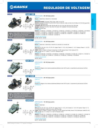5GAUSS Catálogo de Produtos - 24 - Regulador de Voltagem
REGULADOR DE VOLTAGEM
ELÉTRICAREGULADORDEVOLTAGEM
BOSCH GA018R
ESPECIFICAÇÕES: 28V / 55A Campo positivo
SUBSTITUI:
Bosch: 9 190 087 018, 9 190 087 014, 0 192 053 006
APLICAÇÃO:
MERCEDES BENZ: Caminhões, Ônibus, Estac. e Marít. com alt. 28V;
VOLVO: Caminhões N10 (TD101 F/G), N12 (TD121 F/G), NL 12-400, NL 10-280, NL10-340, N10 (TD100G), N12 (TD121GA) após 03.84,
Ônibus B10M, B58E após 03.84;
CATERPILLAR: Motoniveladora 3306, Pás 930 e 966, Trat. D4, D5, D6, D4E, D6D, D8L, 631E, 930 E 966;
SCANIA: Caminhões T112, R112, T142, R142, T/R 112/310, T/R 112-360HW, T/R 142-410 HW, Mot. Marí.;
FORD: Caminhões Cargo.
ALTERNADOR:
BOSCH: 0 120 469 527, 0 120 469 691, 0 120 469 752, 0 120 469 753, 0 120 488 125, 0 120 488 232, 0 120 489 053, 0 120 489 060,
0 120 489 071, 0 120 489 221, 0 120 489 230, 0 120 489 231, 0 120 489 284, 0 120 489 684, 0 120 489 727, F010 LDO-102,
9 120 080 114, 9 120 080 126, 9 120 080 128, 9 120 080 137, 9 120 080 144, 9 120 080 147, 9 120 080 151, 9 120 080 174,
9 120 080 181, 9 120 080 187, 9 120 080 207, 9 120 080 219
CONJUNTO RETIFICADOR:
GA1366 / GA1541 / GA1509
• Corpo metálico - MELHOR DISSIPAÇÃO;
• Proteção de curto circuito de rotor;
• Melhor desempenho, em relação a corrente
e temperatura de trabalho;
BOSCH GA027
ESPECIFICAÇÕES: 14V / 55A Campo positivo
SUBSTITUI:
Bosch: 9 190 087 027, 9 190 087 004, 9 190 087 010, 9 190 087 015, 9 190 087 029
APLICAÇÃO:
VW: Apollo GL, GLS, Gol 1.6, GL, GT, GTS, GTI, Voyage / Parati 1.5, 1.6, GL, GLS, Santana CL, 1.8, 2.0, Quantum, Passat 1.5, 1.8, GTS,
Pointer, todos até 12.91;
FORD: Del Rey 1.8. Belina 1.8. Pampa 1.8. Escort Guia 1.8, XR3, Guarujá. Verona 1.8 GLX, todos até 12.91;
FIAT: Uno Mille, Uno 1.3, 1.5 Elba 1.3, 1.5 Fiat 147. Panorama. Fiorino.
ALTERNADOR:
BOSCH: 9 120 080 089, 9 120 080 095, 9 120 080 096, 9 120 080 098, 9 120 080 099, 9 120 080 108, 9 120 080 115, 9 120 080 116,
9 120 080 118, 9 120 080 120, 9 120 080 127, 9 120 080 139, 0 120 489 532, 0 120 489 535, 9 120 080 093
CONJUNTO RETIFICADOR:
GA1275 / GA1277
BOSCH GA108
ESPECIFICAÇÕES: 28V / 55A Campo positivo
SUBSTITUI:
...
APLICAÇÃO:
Regulador de Voltagem com as mesmas características elétricas do item GA 018, porém, o comprimento do porta escovas é de 25mm
ALTERNADOR:
...
BOSCH GA108R
ESPECIFICAÇÕES: 28V / 55A Campo positivo
SUBSTITUI:
...
APLICAÇÃO:
Regulador de Voltagem com as mesmas características elétricas do item GA 018, porém, o comprimento do porta escovas é de 25mm
ALTERNADOR:
...
• Corpo metálico - MELHOR DISSIPAÇÃO;
• Proteção de curto circuito de rotor;
• Melhor desempenho, em relação a corrente
e temperatura de trabalho;
BOSCH GA028
ESPECIFICAÇÕES: 14V / 95A Campo positivo
SUBSTITUI:
Bosch: 9 190 087 028
APLICAÇÃO:
VW: Apollo GL, GLS. Gol 1.6, GL, GT, GTS, GTI. Voyage / Parati 1.5, 1.6, GL, GLS. Santana CL, 1.8, 2.0, EX. Quantum. Passat 1.5, 1.8,
GTS, Pointer (todos após / all after 92 c/ar cond). LADA: Niva Laika;
FORD: Del Rey 1.8. Belina 1.8. Pampa 1.8. Escort Guia 1.8, XR3, Guarujá, Escort Hobby. Verona 1.8 GLX (todos após / all after 92 c/ AC);
FIAT: Uno Mille, Uno 1.3, 1.5. Elba 1.3, 1.5. Fiat 147, Panorama, Fiorino.
ALTERNADOR:
BOSCH: 9 120 080 161, 9 120 080 163, 9 120 080 164, 9 120 080 167, 9 120 080 175, 9 120 080 176, 9 120 080 177, 9 120 080 178,
9 120 080 179, 9 120 080 185, 9 120 080 186, 9 120 080 190, 9 120 080 191, 9 120 080 192, 9 120 080 193, 9 120 080 194,
9 120 080 195, 9 120 080 196, 9 120 080 197, 9 120 080 204, 9 120 080 206, 9 120 080 214, 9 120 080 220, F000 LDO-103
CONJUNTO RETIFICADOR:
GA1277 / GA1638 / GA1651
 