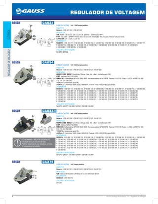 6 GAUSS Catálogo de Produtos - 24 - Regulador de Voltagem
REGULADOR DE VOLTAGEM
ELÉTRICAREGULADORDEVOLTAGEM
BOSCH GA032
ESPECIFICAÇÕES: 14V / 75A Campo positivo
SUBSTITUI:
Bosch: 9 190 087 032, 9 190 087 026
APLICAÇÃO:
GM: Kadett 1.8, GS 2.0, GSI 2.0, Lite 1.8. Ipanema 1.8. Monza 2.0 MPFI;
FIAT: Uno 1.6R, 1.6R MPI. Premio. Elba 1.6 c/ar cond, Tempra 8V, 16V c/ar cond, Tempra Turbo s/ar cond;
CITROËN: ZX 1.9, ZX 2.0, ZX 16V.
ALTERNADOR:
BOSCH: 0 120 484 011, 0 120 484 205, 9 120 080 153, 9 120 080 165, 9 120 080 168, 9 120 080 169, 9 120 080 170, 9 120 080 171,
9 120 080 172, 9 120 080 173, 9 120 080 180, 9 120 080 198, 9 120 080 203, 9 120 080 208, 9 120 080 211, 9 120 080 213,
9 120 080 221, 9 120 080 224, 9 120 080 229
CONJUNTO RETIFICADOR:
GA1275 / GA1652
BOSCH GA034
ESPECIFICAÇÕES: 14V / 55A Campo positivo
SUBSTITUI:
Bosch: 9 190 087 034, 9 190 087 023, 9 190 087 016, 9 190 087 031
APLICAÇÃO:
MERCEDES BENZ: Caminhões, Ônibus, Estac. Ind. e Marít. com alternador 14V;
CBT: Tratores 8240, 2105, 8060;
MAXION: Colheitadeiras MF1630/ 3640/ 5650. Retroescavadeiras M750, MF86, Tratores 9110/ 9130. Estac. 4 e 6 Cil. Ind. MF235/ 265/
272/ 275/ 283/ 290/ 292;
TOYOTA: Bandeirante (após 88);
AGRALE: Caminhões 1800K, Estac. M80/85/90, Tratores 4200 /4300 (M790) (após 06.85).
ALTERNADOR:
BOSCH: 9 120 080 112, 9 120 080 113, 9 120 080 130, 9 120 080 136, 9 120 080 140, 9 120 080 141, 9 120 080 142, 9 120 080 143,
9 120 080 145, 9 120 080 148, 9 120 080 149, 9 120 080 154, 9 120 080 157, 9 120 080 158, 9 120 080 159, 9 120 080 160,
9 120 080 161, 9 120 080 162, 9 120 080 163, 9 120 080 164, 9 120 080 166, 9 120 080 167, 9 120 080 175, 9 120 080 176,
9 120 080 177, 9 120 080 178, 9 120 080 179, 9 120 080 182, 9 120 080 183, 9 120 080 184, 9 120 080 185, 9 120 080 186,
9 120 080 188, 9 120 080 190, 9 120 080 191, 9 120 080 192, 9 120 080 193, 9 120 080 194, 9 120 080 195, 9 120 080 196,
9 120 080 197, 9 120 080 199, 9 120 080 200, 9 120 080 201, 9 120 080 202, 9 120 080 204, 9 120 080 214, 9 120 080 218,
9 120 080 182
CONJUNTO RETIFICADOR:
GA1275 / GA1277 / GA1509 / GA1541 / GA1638 / GA1651
BOSCH GA034R
ESPECIFICAÇÕES: 14V / 55A Campo positivo
SUBSTITUI:
Bosch: 9 190 087 034, 9 190 087 023, 9 190 087 016, 9 190 087 031
APLICAÇÃO:
MERCEDES BENZ: Caminhões, Ônibus, Estac. Ind. e Marít. com alternador 14V;
CBT: Tratores 8240, 2105, 8060;
MAXION: Colheitadeiras MF1630/ 3640/ 5650. Retroescavadeiras M750, MF86, Tratores 9110/ 9130. Estac. 4 e 6 Cil. Ind. MF235/ 265/
272/ 275/ 283/ 290/ 292;
TOYOTA: Bandeirante (após 88);
AGRALE: Caminhões 1800K, Estac. M80/85/90, Tratores 4200 /4300 (M790) (após 06.85).
ALTERNADOR:
BOSCH: 9 120 080 112, 9 120 080 113, 9 120 080 130, 9 120 080 136, 9 120 080 140, 9 120 080 141, 9 120 080 142, 9 120 080 143,
9 120 080 145, 9 120 080 148, 9 120 080 149, 9 120 080 154, 9 120 080 157, 9 120 080 158, 9 120 080 159, 9 120 080 160,
9 120 080 161, 9 120 080 162, 9 120 080 163, 9 120 080 164, 9 120 080 166, 9 120 080 167, 9 120 080 175, 9 120 080 176,
9 120 080 177, 9 120 080 178, 9 120 080 179, 9 120 080 182, 9 120 080 183, 9 120 080 184, 9 120 080 185, 9 120 080 186,
9 120 080 188, 9 120 080 190, 9 120 080 191, 9 120 080 192, 9 120 080 193, 9 120 080 194, 9 120 080 195, 9 120 080 196,
9 120 080 197, 9 120 080 199, 9 120 080 200, 9 120 080 201, 9 120 080 202, 9 120 080 204, 9 120 080 214, 9 120 080 218,
9 120 080 182
CONJUNTO RETIFICADOR:
GA1275 / GA1277 / GA1509 / GA1541 / GA1638 / GA1651
• Corpo metálico - MELHOR DISSIPAÇÃO;
• Proteção de curto circuito de rotor;
• Melhor desempenho, em relação a corrente
e temperatura de trabalho;
BOSCH GA375
ESPECIFICAÇÕES: 14V Campo positivo
SUBSTITUI:
Bosch: 9 190 067 001, 9 190 067 003, 9 190 067 005, 9 190 067 011
APLICAÇÃO:
GM: Veículos da Austrália e América do Sul com Alternador Bosch.
ALTERNADOR:
BOSCH: 9 120 060 910
CONJUNTO RETIFICADOR:
GA1320
 