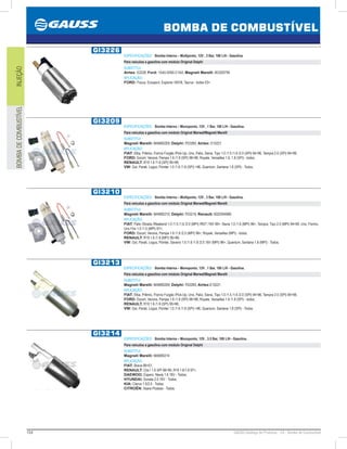 154 GAUSS Catálogo de Produtos - 24 - Bomba de Combustível
BOMBA DE COMBUSTÍVEL
INJEÇÃOBOMBADECOMBUSTÍVEL
GI3226
ESPECIFICAÇÕES: Bomba Interna – Multiponto, 12V , 3 Bar, 100 L/H - Gasolina.
Para veículos a gasolina com módulo Original Delphi
SUBSTITUI:
Airtex: E2226; Ford: 1S4U-9350-C1AX; Magneti Marelli: BC003ITM
APLICAÇÃO:
FORD: Focus, Ecosport, Explorer V6/V8, Taurus - todos 03.
GI3209
ESPECIFICAÇÕES: Bomba Interna – Monoponto, 12V , 1 Bar, 100 L/H - Gasolina.
Para veículos a gasolina com módulo Original Marwal/Magneti Marelli
SUBSTITUI:
Magneti Marelli: MAM00209; Delphi: FE0285; Airtex: E10221
APLICAÇÃO:
FIAT: Elba, Prêmio, Fiorino Furgão /Pick-Up, Uno, Palio, Siena, Tipo 1.0 /1.5 /1.6 /2.0 (SPI) 9496, Tempra 2.0 (SPI) 9499;
FORD: Escort, Verona, Pampa 1.6 /1.8 (SPI) 9698, Royale, Versailles 1.6, 1.8 (SPI) - todos;
RENAULT: R19 1.6 /1.8 (SPI) 9596;
VW: Gol, Parati, Logus, Pointer 1.0 /1.6 /1.8 (SPI) 96, Quantum, Santana 1.8 (SPI) - Todos.
GI3210
ESPECIFICAÇÕES: Bomba Interna – Multiponto, 12V , 3 Bar, 100 L/H - Gasolina.
Para veículos a gasolina com módulo Original Marwal/Magneti Marelli
SUBSTITUI:
Magneti Marelli: MAM00210; Delphi: FE0219; Renault: 6025304880
APLICAÇÃO:
FIAT: Palio /Strada /Weekend 1.0 /1.5 /1.6 /2.0 (MPI) /RST /16V 99, Siena 1.0 /1.6 (MPI) 96, Tempra, Tipo 2.0 (MPI) 9499, Uno, Fiorino,
Uno Fire 1.0 /1.5 (MPI) 97;
FORD: Escort, Verona, Pampa 1.6 /1.8 /2.0 (MPI) 96, Royale, Versailles (MPI) - todos;
RENAULT: R19 1.6 /1.8 (MPI) 9596;
VW: Gol, Parati, Logus, Pointer, Saveiro 1.0 /1.6 /1.8 /2.0 16V (MPI) 96, Quantum, Santana 1.8 (MPI) - Todos.
GI3213
ESPECIFICAÇÕES: Bomba Interna – Monoponto, 12V , 1 Bar, 100 L/H - Gasolina.
Para veículos a gasolina com módulo Original Marwal/Magneti Marelli
SUBSTITUI:
Magneti Marelli: MAM00209; Delphi: FE0285; Airtex:E10221
APLICAÇÃO:
FIAT: Elba, Prêmio, Fiorino Furgão /Pick-Up, Uno, Palio, Siena, Tipo 1.0 /1.5 /1.6 /2.0 (SPI) 9496, Tempra 2.0 (SPI) 9499;
FORD: Escort, Verona, Pampa 1.6 /1.8 (SPI) 9698, Royale, Versailles 1.6 /1.8 (SPI) - todos;
RENAULT: R19 1.6 /1.8 (SPI) 9596;
VW: Gol, Parati, Logus, Pointer 1.0 /1.6 /1.8 (SPI) 96, Quantum, Santana 1.8 (SPI) - Todos.
GI3214
ESPECIFICAÇÕES: Bomba Interna – Monoponto, 12V , 3.5 Bar, 100 L/H - Gasolina.
Para veículos a gasolina com módulo Original Delphi
SUBSTITUI:
Magneti Marelli: MAM00214
APLICAÇÃO:
FIAT: Brava 9901;
RENAULT: Clio I 1.6 SPI 9699, R19 1.6/1.8 97;
DAEWOO: Espero, Nexia 1.6 16V - Todos;
HYUNDAI: Sonata 2.0 16V - Todos;
KIA: Clarus 1.5/2.0 - Todos;
CITROËN: Xsara Picasso - Todos.
 