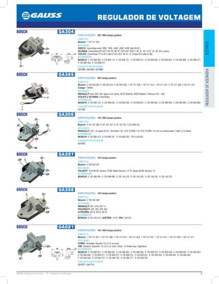 9GAUSS Catálogo de Produtos - 24 - Regulador de Voltagem
REGULADOR DE VOLTAGEM
ELÉTRICAREGULADORDEVOLTAGEM
BOSCH GA304
ESPECIFICAÇÕES: 28V / 80A Campo positivo
SUBSTITUI:
Bosch: 1 197 311 304
APLICAÇÃO:
IVECO: Caminhões série 180E, 190E, 240E, 260E, 400E (até 09.92 );
SCANIA: Caminhões MT-DS11.94, 95, 96, 97, DS14.52, DSC11.56, 57, 58, 14.57, 61, 62, 63 e outros;
VOLVO: Caminhões F12 e N12 (até 01.90 ) B12, NL10, 12, Chassi B12 (até 01.96).
ALTERNADOR:
BOSCH: 0 120 468 094, 0 120 468 114, 0 120 468 131, 0 120 469 014, 0 120 469 026, 0 120 469 643, 0 120 469 999, 0 120 488 271,
0 120 488 303, 0 120 488 410
CONJUNTO RETIFICADOR:
GA1989 / GA1955 / GA1995
BOSCH GA365
ESPECIFICAÇÕES: 28V Campo positivo
SUBSTITUI:
Bosch: 0 192 035 020, 0 192 053 015, 0 192 053 020, 1 197 311 308, 1 197 311 312, 1 197 311 327, 2 197 311 308, 2 197 311 312;
Cargo: 136545
APLICAÇÃO:
RENAULT: Ares 300, 340, Agora Line, Kerax, M210 Midliner, M250 Midliner, Premium 210 – 400;
VOLVO e SCANIA: Caminhões;
ALTERNADOR:
BOSCH: 0 120 468 132, 0 120 469 024, 0 120 469 036, 0 120 469 037, 0 120 469 693, 0 120 469 952, 0 120 469 963, 0 120 469 983
CONJUNTO RETIFICADOR:
GA1968
BOSCH GA306
ESPECIFICAÇÕES: 14V / 90A Campo positivo
SUBSTITUI:
Bosch: 9 191 337 306, 9 191 337 307, 9 191 337 02, F 010 RS0 201
APLICAÇÃO:
RENAULT: Clio 1.6i (após 02.97), Clio Motor C3L, R19, R19RN 1.6i, R19, R19RN 1.6i com ar condicionado, Trafic 2.2 e Diesel.
ALTERNADOR:
BOSCH: 9 120 080 215, 9 120 080 231, 9 120 080 225, F010 LD0-001
CONJUNTO RETIFICADOR:
GA1923
BOSCH GA397
ESPECIFICAÇÕES: 14V Campo positivo
SUBSTITUI:
Bosch: 0 192 052 023
APLICAÇÃO:
TALBOT: 1510 80-82, Horizon 79-86, Matra Rancho 1.4 78, Solara 80-86, Murena 1.6.
ALTERNADOR:
BOSCH: 0 120 489 059, 0 120 489 999, 9 120 144 219, 9 120 144 220, 9 120 144 232, 9 120 144 233
BOSCH GA398
ESPECIFICAÇÕES: 14V Campo positivo
SUBSTITUI:
Bosch: 0 192 052 030
APLICAÇÃO:
RENAULT: R5 1.3TS, R5 1.4;
PEUGEOT: 205, 305, 309, 405;
CITROËN: BX15, BX16, BX19.
ALTERNADOR:
BOSCH: 9 120 144 231; LESTER: 13137; PIC: 202102
BOSCH GA021
ESPECIFICAÇÕES: 14V / 90A Campo positivo
SUBSTITUI:
Bosch: 1 197 311 021, 1 197 311 006, 1 197 311 012, 1 197 311 004, 1 197 311 010, 1 197 311 013, 1 197 311 005, 1 197 311 011
APLICAÇÃO:
FORD: Versailles, Royalle 1.8, 2.0 c/ ar cond;
VW: Santana, Quantum 1.8, 2.0 c/ ar cond., Motor 1.6 Diesel (exp. Argentina)
ALTERNADOR:
BOSCH: 0 120 468 001, 0 120 468 002, 0 120 468 003, 0 120 468 006, 0 120 468 070, 0 120 468 546, 0 120 469 002, 0 120 469 003,
0 120 469 006, 0 120 469 011, 0 120 469 012, 0 120 469 015, 0 120 469 541, 0 120 469 542, 0 120 469 543, 0 120 469 545,
0 120 469 546, 0 120 469 727, 0 120 469 728, 9 120 080 217, 9 120 080 226
CONJUNTO RETIFICADOR:
GA1677 / GA1710
 