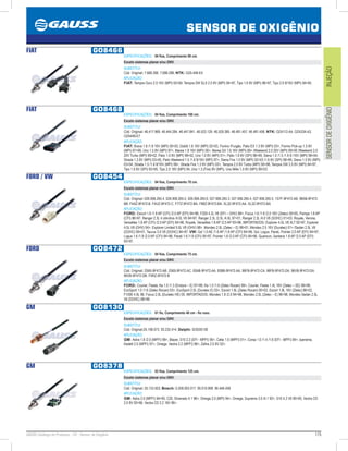 175GAUSS Catálogo de Produtos - 24 - Sensor de Oxigênio
SENSOR DE OXIGÊNIO
INJEÇÃOSENSORDEOXIGÊNIO
FIAT GO8466
ESPECIFICAÇÕES: 04 fios, Comprimento 90 cm.
Exceto sistemas planar e/ou GNV.
SUBSTITUI:
Cód. Original: 7.668.266, 7.688.286; NTK: OZA 448-E4
APLICAÇÃO:
FIAT: Tempra Ouro 2.0 16V (MPI) 9394, Tempra SW SLX 2.0 8V (MPI) 9497, Tipo 1.6 8V (MPI) 9697, Tipo 2.0 8/16V (MPI) 9495.
FIAT GO8468
ESPECIFICAÇÕES: 04 fios, Comprimento 100 cm.
Exceto sistemas planar e/ou GNV.
SUBSTITUI:
Cód. Original: 46.417.969, 46.444.284, 46.447.841, 46.523.129, 46.529.385, 46.481.457, 46.481.458, NTK: OZA112-A4, OZA334-A3,
OZA448-E7
APLICAÇÃO:
FIAT: Brava 1.6 /1.8 16V (MPI) 0003, Doblô 1.6 16V (MPI) 0203, Fiorino /Furgão, Palio EX 1.3 8V (MPI) 03, Fiorino Pick-up 1.5 8V
(MPI) 9799, Uno 1.5 8V (MPI) 97, Marea 1.8 16V (MPI) 00, Marea SX 1.6 16V (MPI) 06 /Weekend 2.0 20V (MPI) 9900 /Weekend 2.0
20V Turbo (MPI) 9902, Palio 1.0 8V (MPI) 9802, Uno 1.0 8V (MPI) 01, Palio 1.6 8V (SPI) 9899, Siena 1.0 /1.5 /1.6 8 /16V (MPI) 9604,
Strada 1.3 8V (MPI) 0305, Palio Weekend 1.5 /1.6 8/16V (MPI) 97, Siena Fire 1.0 8V (MPI) 0203 /1.6 8V (SPI) 9899, Siena 1.5 8V (MPI)
0304, Strada 1.5 /1.6 8/16V (MPI) 99, Strada Fire 1.3 8V (MPI) 03, Tempra 2.0 8V Turbo (MPI) 9598, Tempra SW 2.0 8V (MPI) 9497,
Tipo 1.6 8V (SPI) 9395, Tipo 2.0 16V (MPI) 94, Uno 1.3 (Fire) 8V (MPI), Uno Mille 1.0 8V (MPI) 9903.
FORD / VW GO8454
ESPECIFICAÇÕES: 04 fios, Comprimento 70 cm.
Exceto sistemas planar e/ou GNV.
SUBSTITUI:
Cód. Original: 026.906.265.4, 026.906.265.5, 026.906.265.6, 027.906.265.3, 027.906.265.4, 027.906.265.5, 1S7F-9F472-AB, 98AB-9F472-
BB, F4AZ-9F472-B, F4UZ-9F472-C, F77Z-9F472-BA, F88Z-9F472-BA, XL3Z-9F472-AA, XL3Z-9F472-BA
APLICAÇÃO:
FORD: Escort 1.6 /1.8 AP (CFI) /2.0 AP (EFI) 9496, F250 4.2L V6 (EFI – OHV) 98, Focus 1.6 /1.8 /2.0 16V (Zetec) 0005, Pampa 1.8 AP
(CFI) 9697, Ranger 2.3L 4 cilindros /4.0L V6 9497, Ranger 2.3L /2.5L /4.0L 9701, Ranger 2.3L /4.0 V6 (SOHC) 0103, Royale, Verona,
Versailles 1.8 AP (CFI) /2.0 AP (EFI) 9496, Royale, Versailles 1.8 AP /2.0 AP 9396; IMPORTADOS: Explorer 4.0L V6 XLT 9297, Explorer
4.0L V6 (OHV) 04, Explorer Limited 5.0L V8 (OHV) 98, Mondeo 2.0L (Zetec – E) 9801, Mondeo 2.5 16V (Duratec) 01 /Sedan 2.5L V6
(DOHC) 9901, Taurus 3.0 V6 (DOHC) 9497; VW: Gol 1.0 AE /1.6 AP /1.8 AP (CFI) 9496, Gol, Logus, Parati, Pointer 2.0 AP (EFI) 9497,
Logus 1.6 /1.8 /2.0 AP (CFI) 9496, Parati 1.6 /1.8 (CFI) 9597, Pointer 1.8 /2.0 AP (CFI) 9496, Quantum, Santana 1.8 AP /2.0 AP (EFI)
9397.
FORD GO8472
ESPECIFICAÇÕES: 04 fios, Comprimento 75 cm.
Exceto sistemas planar e/ou GNV.
SUBSTITUI:
Cód. Original: 2S65-9F472-AB, 2S65-9F472-AC, 93AB-9F472-AA, 93BB-9F472-AA, 96FB-9F472-CA, 96FB-9F472-DA, 96VB-9F472-DA,
96VB-9F472-DB, F5RZ-9F472-B
APLICAÇÃO:
FORD: Courier, Fiesta, Ka 1.0 /1.3 (Endura – E) 9799, Ka 1.0 /1.6 (Zetec Rocan) 99, Courier, Fiesta 1.4L 16V (Zetec – SE) 9699,
EcoSport 1.0 /1.6 (Zetec Rocan) 03, EcoSport 2.0L (Duratec E) 03, Escort 1.6L (Zetec Rocan) 0002, Escort 1.8L 16V (Zetec) 9602,
F1000 4.9L 98, Focus 2.0L (Duratec HE) 05; IMPORTADOS: Mondeo 1.8 /2.0 9496, Mondeo 2.0L (Zetec – E) 9698, Mondeo Sedan 2.5L
V6 (DOHC) 9899.
GM GO8130
ESPECIFICAÇÕES: 01 fio, Comprimento 40 cm - fio roxo.
Exceto sistemas planar e/ou GNV.
SUBSTITUI:
Cód. Original:25.106.073, 93.232.414, Delphi: SOD00139
APLICAÇÃO:
GM: Astra 1.8 /2.0 (MPFI) 99, Blazer, S10 2.2 (EFI - MPFI) 95, Celta 1.0 (MPFI) 01, Corsa 1.0 /1.4 /1.6 (EFI - MPFI) 94, Ipanema,
Kadett 2.0 (MPFI) 97, Omega, Vectra 2.2 (MPFI) 96, Zafira 2.0 8V 02.
GM GO8378
ESPECIFICAÇÕES: 03 fios, Comprimento 125 cm.
Exceto sistemas planar e/ou GNV.
SUBSTITUI:
Cód. Original: 25.133.503; Bosch: 0.258.003.017, 90.010.999, 90.448.458
APLICAÇÃO:
GM: Astra 2.0 (MPFI) 9495, C20, Silverado 4.1 96, Omega 2.0 (MPI) 94, Omega, Suprema 3.0 /4.1 92, S10 4.3 V6 9095, Vectra CD
2.0 8V 9396, Vectra CD 2.2 16V 96.
 