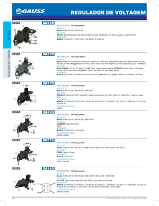14 GAUSS Catálogo de Produtos - 24 - Regulador de Voltagem
REGULADOR DE VOLTAGEM
ELÉTRICAREGULADORDEVOLTAGEM
BOSCH GA229
ESPECIFICAÇÕES: 14V Campo positivo
SUBSTITUI:
Bosch: F 00M 145 229, F 00M 145 351
APLICAÇÃO:
VOLVO: S80 1999-2000 2.8L 120A, S80 1999-2001 2.9L 120A, S60 2001 2.3L, 2.4L 120A, Cross Country 2001 2.4L 120A
ALTERNADOR:
BOSCH: 0 124 515 017, 0 124 515 054, 0 124 525 001, 0 124 525 014
BOSCH GA230
ESPECIFICAÇÕES: 14V, Campo Negativo
SUBSTITUI:
Bosch: F00M145232, F00M145243, F00M145252, F00M145270, F00M145427, F00M145674, F00M144189; FIAT: 9949367, 60672342,
60673305, 71716671; Peugeot/Citroën: 5761A8, 5705 4F, 5705AA, 96217914, 96408787; Alfa Romeo: 60672342; Suzuki: 3140068D02
APLICAÇÃO:
ALFA ROMEO: 147, 156, 166, Spider, GT; FIAT: Scudo, Ulysse ( Diesel e Gasolina); CITROËN: Berlingo, Xsara, C5, C8 (Diesel -
Europa); LANCIA: Zeta ( Diesel ); PEUGEOT: 206, 307, 406, Boxer, 607, 806 ( Diesel - Europa)
ALTERNADOR:
BOSCH: 0124515087, 0124515090, 0124615002, 0124615027; FIAT: 60672342; LUCAS: LRA02035; ALFA ROMEO: 60672342
BOSCH GA239
ESPECIFICAÇÕES: 14V Campo positivo
SUBSTITUI:
Bosch: F 00M 145 239, F 00M 145 404, F 00M 144 111
APLICAÇÃO:
RENAULT: Renault Clio II 99-07/, Kangoo 98, Megane, Grandtour 99, Scenic 98, Symbol 03, Thalia II 99-07, Logan 04, Laguna
97-03
ALTERNADOR:
BOSCH: 0 124 325 024, 0 124 325 184, 0 124 325 185, 0 124 325 031, 0 124 415 007, 0 124 415 013, 0 124 415 014, 0 124 415 041,
0 124 415 043
CONJUNTO RETIFICADOR:
GA1425
BOSCH GA234
ESPECIFICAÇÕES: 14V Campo positivo
SUBSTITUI:
Bosch: F 00M 145 214, F 00M 145 348, F 00M 144 183
APLICAÇÃO:
CUMMINS: F250, F350, F4000;
MWM
ALTERNADOR:
BOSCH: 0 124 315 019, 0 124 415 006
CONJUNTO RETIFICADOR:
GA1424 / GA1430
BOSCH GA235
ESPECIFICAÇÕES: 14V Campo positivo
SUBSTITUI:
Bosch: F 00M 144 183, F 00M 145 214, F 00M 145 215, F 00M 145 235, F 00M 145 348, F 00M 145 672
APLICAÇÃO:
FORD: Fiesta, Ka, Courier
ALTERNADOR:
BOSCH: 0 124 225 021
CONJUNTO RETIFICADOR:
GA1412 / GA1430
BOSCH GA265
ESPECIFICAÇÕES: 14V Campo positivo
SUBSTITUI:
Bosch: F 00M 145 873, F 00M 145 236, F 00M 145 305, F 00M 145 324, F 00M 145 865
APLICAÇÃO:
TOYOTA: Toyota Corolla, Fielder 99-08, Hilux, SW4 05-, L200, Camry 02-06, Avenys
ALTERNADOR:
BOSCH: 0 120 000 023, 0 120 000 024, 0 120 000 025, 0 120 000 033, 0 120 000 034, 0 125 325 071, 0 125 325 086, 0 125 325 123,
0 125 325 165, 0 125 325 167, 0 124 315 029, 0 124 315 040, 0 124 OAC 5HB, 0 124 OAC 30B
CONJUNTO RETIFICADOR:
GA1425 / GA1438
IG
S
L
DFM
 