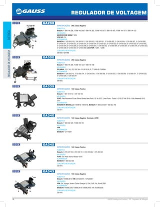 16 GAUSS Catálogo de Produtos - 24 - Regulador de Voltagem
REGULADOR DE VOLTAGEM
ELÉTRICAREGULADORDEVOLTAGEM
BOSCH GA298
ESPECIFICAÇÕES: 28V, Campo Negativo
SUBSTITUI:
Bosch: F 00M 145 256, F 00M 145 298, F 00M 145 302, F 00M 145 307, F 00M 145 423, F 00M 144 107, F 00M 144 123
APLICAÇÃO:
MERCEDES BENZ: 1938;
VOLVO: FH
ALTERNADOR:
BOSCH: 0 120 000 018, 0 124 355 001, 0 124 355 002, 0 124 555 001, 0 124 555 002, 0 124 555 004, 0 124 555 007, 0 124 555 008,
0 124 555 011, 0 124 555 012, 0 124 555 015, 0 124 555 016, 0 124 555 021, 0 124 555 023, 0 124 555 025, 0 124 555 032, 0 124 555 042,
0 124 555 044, 0 124 555 045, 0 124 555 046, 0 124 655 001, 0 124 655 002, 0 124 655 004, 0 124 655 007, 0 124 655 016, 0 124 655 023,
0 124 655 038, 0 124 655 042, 0 124 655 069; LESTER: 12387, 12389
CONJUNTO RETIFICADOR:
GA1423 / GA1490
BOSCH GA300
ESPECIFICAÇÕES: 26V, Campo Negativo
SUBSTITUI:
Bosch: F 00M 145 300, F 00M 144 122, F 00M 144 106
APLICAÇÃO:
SCANIA: 113 F, HL, DS, DSC 04 /114 97-05 /K, R, T 12404-05 /124R06
ALTERNADOR:
BOSCH: 0 124 555 013, 0 124 555 014, 0 124 555 034, 0 124 555 056, 0 124 555 553, 0 124 655 009, 0 124 655 011, 0 124 655 025,
0 124 655 026, 0 124 655 047
CONJUNTO RETIFICADOR:
GA1423
BOSCH GA339
ESPECIFICAÇÕES: 14V, Campo Positivo
SUBSTITUI:
Bosch: 1 907 107 613, 1 275 105 104
APLICAÇÃO:
FIAT: Palio Adventure /Punto /Siena /Strada /Idea /Palio 1.6 16v 2012, Linea Punto - Todos /1.6 16V E-Tork 2010, Palio Weekend 2010-
2011
ALTERNADOR:
MAGNETI MARELLI: 51839616, 51845735; BOSCH: F 000 BL0 609, F 000 BL0 700
CONJUNTO RETIFICADOR:
GA1417
BOSCH GA340
ESPECIFICAÇÕES: 14V, Campo Negativo, Terminais L-DFM
SUBSTITUI:
Bosch: F 00M 346 340, F 00M 346 102
APLICAÇÃO:
VW
ALTERNADOR:
BOSCH: 121715001
BOSCH GA342
ESPECIFICAÇÕES: 14V, Campo Positivo
SUBSTITUI:
Bosch: 0 272 220 703, 0 272 220 741, 0 272 220 684, 1 275 200 003
APLICAÇÃO:
FIAT: Uno /Palio /Siena /Strada 2010
ALTERNADOR:
BOSCH: F 000 BL0 600
CONJUNTO RETIFICADOR:
GA1418
BOSCH GA343
ESPECIFICAÇÕES: 14V, Campo Negativo
SUBSTITUI:
Bosch: F000BL9012; VW: 0272220701, 1275200001
APLICAÇÃO:
VW: Gol, Voyage, Saveiro (Todos Geraçao 5), Polo, Golf, Fox, Kombi 2006
ALTERNADOR:
BOSCH: F000BL0300, F000BL0418, F000BL0400; VW: 5U0903025E
CONJUNTO RETIFICADOR:
GA1416
 