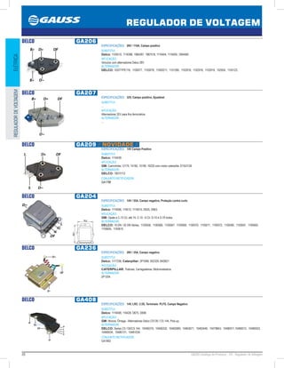 20 GAUSS Catálogo de Produtos - 24 - Regulador de Voltagem
REGULADOR DE VOLTAGEM
ELÉTRICAREGULADORDEVOLTAGEM
DELCO GA206
ESPECIFICAÇÕES: 28V / 110A, Campo positivo
SUBSTITUI:
Delco: 1105510, 1116388, 1984287, 1987518, 1116404, 1116405, 1894460
APLICAÇÃO:
Veículos com alternadores Delco 28V
ALTERNADOR:
DELCO: 10SITYPE116, 1100077, 1100078, 11000211, 1101285, 1102916, 1102918, 1102919, 102934, 1103123.
DELCO GA207
ESPECIFICAÇÕES: 32V, Campo positivo, Ajustável
SUBSTITUI:
...
APLICAÇÃO:
Alternadores 32V para fins ferroviários
ALTERNADOR:
...
DELCO GA209 // NOVIDADE //
ESPECIFICAÇÕES: 14V Campo Positivo
SUBSTITUI:
Delco: 1116439
APLICAÇÃO:
GM: Caminhões 12170, 14190, 15190, 16220 com motor caterpillar 3116/3126
ALTERNADOR:
DELCO: 19010112
CONJUNTO RETIFICADOR:
GA1798
DELCO GA204
ESPECIFICAÇÕES: 14V / 55A, Campo negativo, Proteção contra curto
SUBSTITUI:
Delco: 1119506, 119512, 1119515, D635, D663.
APLICAÇÃO:
GM: Opala e C-10 Cil. até 74, C-10 - 6 Cil. D-10 e D-70 todos
ALTERNADOR:
DELCO: 10 DN / 20 DN Séries, 1100558, 1100568, 1100567, 1100569, 1100570, 1100571, 1100572, 1100590, 1100591, 1100600,
1100605, 1100615.
76,2
89,7
DELCO GA236
ESPECIFICAÇÕES: 28V / 35A, Campo negativo
SUBSTITUI:
Delco: 1117236, Caterpillar: 2P1699, 952329, 6N3821
APLICAÇÃO:
CATERPILLAR: Tratores, Carregadeiras, Motoniveladora.
ALTERNADOR:
2P1204.
DELCO GA408
ESPECIFICAÇÕES: 14V, LRC: 2.5S, Terminais: PLFS, Campo Negativo
SUBSTITUI:
Delco: 1116408, 116428, D675, D699
APLICAÇÃO:
GM: Monza, Ômega - Alternadores Delco CS130 / CS 144, Pick-up.
ALTERNADOR:
DELCO: Series CS 130/CS 144, 10456319, 10456332, 10463069, 10463071, 10463446, 10479843, 10480011,10480012, 10480033,
10480034, 10480131, 10481034.
CONJUNTO RETIFICADOR:
GA1802
 