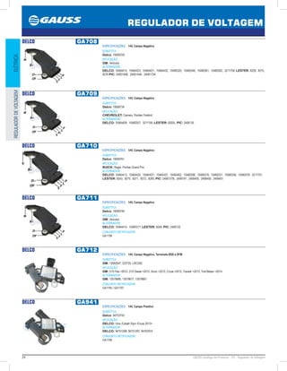 24 GAUSS Catálogo de Produtos - 24 - Regulador de Voltagem
REGULADOR DE VOLTAGEM
ELÉTRICAREGULADORDEVOLTAGEM
DELCO GA708
ESPECIFICAÇÕES: 14V, Campo Negativo
SUBSTITUI:
Delco: 19009729
APLICAÇÃO:
GM: Veículos
ALTERNADOR:
DELCO: 10464415, 10464423, 10464431, 10464432, 10480320, 10480346, 10480361, 10480362, 3211759; LESTER: 8228, 8275,
8276 PIC: 2406140B, 2406144A, 2406173A
DELCO GA709
ESPECIFICAÇÕES: 14V, Campo Negativo
SUBSTITUI:
Delco: 19009734
APLICAÇÃO:
CHEVROLET: Camaro, Pontiac Firebird
ALTERNADOR:
DELCO: 10464409, 10480307, 3211756; LESTER: 8200L; PIC: 2406135
DELCO GA710
ESPECIFICAÇÕES: 14V, Campo Negativo
SUBSTITUI:
Delco: 19009761
APLICAÇÃO:
BUICK: Regal, Pontiac Grand Prix
ALTERNADOR:
DELCO: 10464413, 10464424, 10464427, 10464437, 10464462, 10480288, 10480318, 10480331, 10480336, 10480378, 3211757;
LESTER: 8243, 8270, 8271, 8272, 8283; PIC: 2406137B, 2406181, 2406405, 2406450, 2406451
DELCO GA711
ESPECIFICAÇÕES: 14V, Campo Negativo
SUBSTITUI:
Delco: 19009749
APLICAÇÃO:
GM: Veículos
ALTERNADOR:
DELCO: 10464414, 10480317; LESTER: 8249; PIC: 2406122
CONJUNTO RETIFICADOR:
GA1758
DELCO GA712
ESPECIFICAÇÕES: 14V, Campo Negativo, Terminals BSS e DFM
SUBSTITUI:
GM: 13582947, 222725, LRC25D
APLICAÇÃO:
GM: S10 Flex 2012, S10 Diesel 2013, Sonic 2012, Cruze 2012, Tracker 2013, Trail Blazer 2014
ALTERNADOR:
GM: 13579666, 13579677, 13579661
CONJUNTO RETIFICADOR:
GA1755 / GA1757
DELCO GA941
ESPECIFICAÇÕES: 14V, Campo Positivo
SUBSTITUI:
Delco: 94753743
APLICAÇÃO:
DELCO: Onix /Cobalt /Spin /Cruze 2013
ALTERNADOR:
DELCO: 94751298, 94751297, 94767674
CONJUNTO RETIFICADOR:
GA1756
 