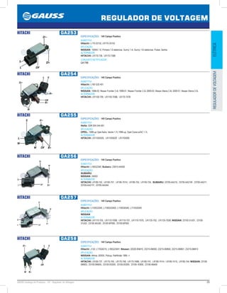 29GAUSS Catálogo de Produtos - 24 - Regulador de Voltagem
REGULADOR DE VOLTAGEM
ELÉTRICAREGULADORDEVOLTAGEM
HITACHI GA253
ESPECIFICAÇÕES: 14V Campo Positivo
SUBSTITUI:
Hitachi: L170-33152, LR170-33152
APLICAÇÃO:
NISSAN: 100NX 1.6, Primera 1.6 stationcar, Sunny 1.4i, Sunny 1.6i stationcar, Pulsar, Sentra
ALTERNADOR:
HITACHI: LR170-738, LR170-738B
CONJUNTO RETIFICADOR:
GA1768
HITACHI GA254
ESPECIFICAÇÕES: 14V Campo Positivo
SUBSTITUI:
Hitachi: L190 G33 401
APLICAÇÃO:
NISSAN: 1998-02, Nissan Frontier 2.4L 1999-01, Nissan Frontier 3.3L 2000-02, Nissan Xterra 2.4L 2000-01, Nissan Xterra 3.3L
ALTERNADOR:
HITACHI: LR1100-709, LR1100-709B, LR170-757B
HITACHI GA255
ESPECIFICAÇÕES: 14V Campo Positivo
SUBSTITUI:
Hella: 5DR 004 244-001
APLICAÇÃO:
OPEL: 1999-up Opel Astra, Vectra 1.7L 1999-up, Opel Corsa w/AC 1.7L
ALTERNADOR:
HITACHI: LR1100502E, LR1100502F, LR170509E
HITACHI GA256
ESPECIFICAÇÕES: 14V Campo Positivo
SUBSTITUI:
Hitachi: L185G2340, Subaru: 23815-AA050
APLICAÇÃO:
SUBARU;
NISSAN: 240SX
ALTERNADOR:
HITACHI: LR180-742, LR185-701, LR185-701H, LR185-702, LR190-724, SUBARU: 23700-AA210, 23700-AA210F, 23700-AA211,
23700-AA211F, 23700-AA34A
HITACHI GA257
ESPECIFICAÇÕES: 14V Campo Positivo
SUBSTITUI:
Hitachi: L1100G3340, L1100G53402, L1100G8340, L1110G9340
APLICAÇÃO:
NISSAN
ALTERNADOR:
HITACHI: LR1110-705, LR1110-705B, LR1110-707, LR1110-707E, LR1125-702, LR1125-702B; NISSAN: 23100-31U01, 23100-
31U02, 23100-40U00, 23100-6P000, 23100-6P005
HITACHI GA258
ESPECIFICAÇÕES: 14V Campo Positivo
SUBSTITUI:
Hitachi: J134, L170G6315, L180G23401; Nissan: 22020-85M10, 23215-0M000, 23215-0M800, 23215-0M801, 23215-0M810
APLICAÇÃO:
NISSAN: Altima, 200SX, Pickup, Pathfinder 1995 -
ALTERNADOR:
HITACHI: LR160-727, LR170-745, LR170-748, LR170-748B, LR180-741, LR180-741H, LR180-741S, LR180-744; NISSAN: 23100-
0M003, 23100-0M005, 23100-0S200, 23100-0S300, 23100-1E800, 23100-4B400
 