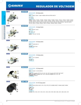 32 GAUSS Catálogo de Produtos - 24 - Regulador de Voltagem
REGULADOR DE VOLTAGEM
ELÉTRICAREGULADORDEVOLTAGEM
ISKRA GA402
ESPECIFICAÇÕES: 28V, Campo positivo
SUBSTITUI:
Iskra: 11125029, 11125047, 11125087, 16905304, AER1404, AER1504, AER1511
APLICAÇÃO:
KHD: Tratores
ALTERNADOR:
ISKRA: 11201050, 11201052, 11201066, 11201069, 11201087, 11201098, 11201107, 11201151, 11201162, 11201186, 11201201,
11201360, 11201522, 11201555, 11201557, 11201574, 11201586, 11201633, 11201635, 11201699, 1120170, 3120105, AAK1107,
AAK1109, AAK1110, AAK1113, AAK1115, AAK1125, AAK1131, AAK1134, AAK1153, AAK1160, AAK1167, AAK1309, AAK1347,
AAK1352, AAK1367, AAK3520, AAK3557, AAK4179, AAK4507, AAK4509, AAK4531, AAK4560
ISKRA GA403
ESPECIFICAÇÕES: 14V, Campo Positivo
SUBSTITUI:
Iskra: AER1528, 11125122
APLICAÇÃO:
MF: Valmet, Lada
ALTERNADOR:
ISKRA: 11.201.205, 11.201.406
ISKRA GA404
ESPECIFICAÇÕES: 14V, Campo positivo
SUBSTITUI:
Iskra: 11 125 263, AER1713
APLICAÇÃO:
VALMET: BM, BH 120A
ALTERNADOR:
...
ISKRA GA405
ESPECIFICAÇÕES: 14V, Campo positivo
SUBSTITUI:
Iskra: 11 125 177, AER1560
APLICAÇÃO:
VALMET: MF
ALTERNADOR:
...
ISKRA GA444
ESPECIFICAÇÕES: 14V, Campo positivo
SUBSTITUI:
Iskra: 11 125 204, 11 125 165, AER1613
APLICAÇÃO:
CASE: Mini Carregadeira 420CT 430 - 435 - 440 - 450 - 465; Carregadeira 420CT 440CT 445CT 450CT
NEW HOLLAND: Carregadeira C185 - C190 - LS180; Mini Carregadeira L180 - L185 - L190
CUMMINS: 6CTAA 8,3L
ALTERNADOR:
...
LUCAS GA148
ESPECIFICAÇÕES: 14V / 75A, Campo positivo
SUBSTITUI:
Lucas: UCB148, UCB150, UCB151, 37701, 37703, 37705, 37707, 54205986, 54206177, 5420448, 5420467, 5420645
APLICAÇÃO:
FORD: Fiesta;
MF: Tratores;
JI CASE
ALTERNADOR:
LUCAS: 24145, 24156, 24157, 24158, 24161, 24169, 24198, 24199, 24200, 24206, 24207, 24208, 24223, 24127
 