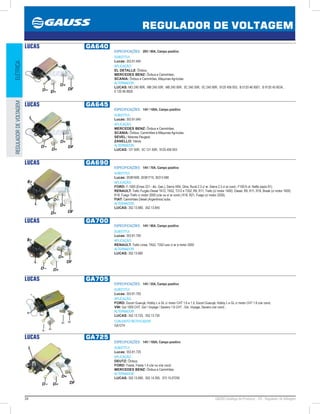 34 GAUSS Catálogo de Produtos - 24 - Regulador de Voltagem
REGULADOR DE VOLTAGEM
ELÉTRICAREGULADORDEVOLTAGEM
LUCAS GA640
ESPECIFICAÇÕES: 28V / 90A, Campo positivo
SUBSTITUI:
Lucas: 353.81.640
APLICAÇÃO:
EL DETALLE: Ônibus;
MERCEDES BENZ: Ônibus e Caminhões;
SCANIA: Ônibus e Caminhões, Máquinas Agrícolas
ALTERNADOR:
LUCAS: MO 240 90R, MB 240 55R, MB 240 90R, 5C 240 55R, 5C 240 90R, 9120 456 003, B 0120 46 9001, B 9120 45 6034,
0 120 46 9920
LUCAS GA645
ESPECIFICAÇÕES: 14V / 100A, Campo positivo
SUBSTITUI:
Lucas: 353.81.645
APLICAÇÃO:
MERCEDES BENZ: Ônibus e Caminhões;
SCANIA: Ônibus, Caminhões e Máquinas Agrícolas;
SEVEL: Motores Peugeot;
ZANELLO: Vários
ALTERNADOR:
LUCAS: 121 00R, 5C 121 00R, 9120 456 003
LUCAS GA690
ESPECIFICAÇÕES: 14V / 70A, Campo positivo
SUBSTITUI:
Lucas: 35381690, 35381715, 35313 680
APLICAÇÃO:
FORD: F-1000 (Emax 221 - álc. Gas.), Sierra XR4, Ghia, Rural 2.3 c/ ar, Sierra 2.3 c/ ar cond., F100 6 cil. Nafta (após 91);
RENAULT: Trafic Furgão Diesel TA12, TA52, T312 e T352 ,R9, R11, Trafic (c/ motor 1400). Diesel, R9, R11, R18, Break (c/ motor 1600)
R18, Fuego Trafic c/ motor 2000 (c/ar ou s/ ar cond.) R18, R21, Fuego (c/ motor 2200);
FIAT: Caminhões Diesel (Argentinos) subs.
ALTERNADOR:
LUCAS: 352.13.680, 352.13.845
LUCAS GA700
ESPECIFICAÇÕES: 14V / 90A, Campo positivo
SUBSTITUI:
Lucas: 353.81.700
APLICAÇÃO:
RENAULT: Trafic Linea, TA52, T352 luxo c/ ar e motor 2000
ALTERNADOR:
LUCAS: 352.13.685
LUCAS GA705
ESPECIFICAÇÕES: 14V / 55A, Campo positivo
SUBSTITUI:
Lucas: 353.81.705
APLICAÇÃO:
FORD: Escort Guarujá, Hobby L e GL c/ motor CHT 1.6 e 1.0, Escort Guarujá, Hobby L e GL c/ motor CHT 1.6 c/ar cond;
VW: Gol 1000 CHT, Gol / Voyage / Saveiro 1.6 CHT , Gol, Voyage, Saveiro c/ar cond.;
ALTERNADOR:
LUCAS: 352.13.725, 352.13.730
CONJUNTO RETIFICADOR:
GA1274
LUCAS GA725
ESPECIFICAÇÕES: 14V / 100A, Campo positivo
SUBSTITUI:
Lucas: 353.81.725
APLICAÇÃO:
DEUTZ: Ônibus;
FORD: Fiesta, Fiesta 1.4 c/ar ou s/ar cond;
MERCEDES BENZ: Ônibus e Caminhões
ALTERNADOR:
LUCAS: 352.13.690, 352.14.305, 372.15.07250
 