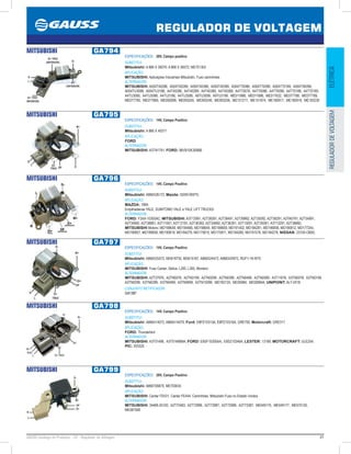 41GAUSS Catálogo de Produtos - 24 - Regulador de Voltagem
REGULADOR DE VOLTAGEM
ELÉTRICAREGULADORDEVOLTAGEM
MITSUBISHI GA794
ESPECIFICAÇÕES: 28V, Campo positivo
SUBSTITUI:
Mitsubishi: A 866 X 26070; A 866 X 26072; ME701302
APLICAÇÃO:
MITSUBISHI: Aplicações Industriais Mitsubishi, Fuso caminhões
ALTERNADOR:
MITSUBISHI: A004T40286, A004T40289, A004T40386, A004T40389, A004T70086, A004T70099, A004T70189, A004T95099,
A004TU3088, A004TU3186, A4T40286, A4T40289, A4T40386, A4T40389, A4T70078, A4T70086, A4T70099, A4T70186, A4T70189,
A4TU3085, A4TU3088, A4TU3186, A4TU3586, A9TU3099, A9TU3199, ME011886, ME011886, ME017632, ME077788, ME077789,
ME077790, ME077869, ME092899, ME093245, ME093246, ME093256, ME151217, ME151974, ME160917, ME160918, ME163230
MITSUBISHI GA795
ESPECIFICAÇÕES: 14V, Campo Positivo
SUBSTITUI:
Mitsubishi: A 866 X 40371
APLICAÇÃO:
FORD
ALTERNADOR:
MITSUBISHI: A3TN1791; FORD: 98VB10K359BB
MITSUBISHI GA796
ESPECIFICAÇÕES: 14V, Campo Positivo
SUBSTITUI:
Mitsubishi: A866X26172; Mazda: S5SN18W70;
APLICAÇÃO:
MAZDA: 1994;
Empilhadeiras YALE, SUMITOMO YALE e YALE LIFT TRUCKS
ALTERNADOR:
FORD: F3XA-10300AC; MITSUBISHI: A3T12991, A2T38391, A2T38491, A2T39992, A2T35092, A2T38291, A3TA0791, A2T34991,
A2T34992, A2T38891, A3T11591, A3T13191, A2T36392, A2T34892, A2T36391, A3T13091, A2T35091, A3T13291, A2T38892;
MITSUBISHI Motors: MD198648, MD194466, MD198649, MD189659, MD191402, MD184281, MD196858, MD190812, MD177244,
MD196857, MD189658, MD190819, MD184279, MD175810, MD175811, MD184280, MD191578, MD184278; NISSAN: 23100-OB00;
MITSUBISHI GA797
ESPECIFICAÇÕES: 14V, Campo Positivo
SUBSTITUI:
Mitsubishi: A866X25572, MD618735, MD619167, A866X24472, A866X24972, RGF1-18-W70
APLICAÇÃO:
MITSUBISHI: Fuso Canter, Delica, L200, L300, Montero
ALTERNADOR:
MITSUBISHI: A2T37976, A2TN0076, A2TN0199, A2TN0299, A2TN0399, A2TN0499, A2TN0599, A3T11678, A3TN0078, A3TN0199,
A3TN0299, A3TN0399, A3TN0499, A3TN0699, A3TN15099, MD192135, MD30984, MD309844; UNIPOINT: ALT-V018
CONJUNTO RETIFICADOR:
GA1387
MITSUBISHI GA798
ESPECIFICAÇÕES: 14V, Campo Positivo
SUBSTITUI:
Mitsubishi: A866X14072, A866X14070; Ford: E8PZ10313A, E8PZ10316A, GRE792; Motorcraft: GRE317
APLICAÇÃO:
FORD: Thunderbird
ALTERNADOR:
MITSUBISHI: A3T01496, A3T01496MA; FORD: E8SF10300AA, E8SZ10346A; LESTER: 13189; MOTORCRAFT: GLE254;
PIC: 203325
MITSUBISHI GA799
ESPECIFICAÇÕES: 28V, Campo Positivo
SUBSTITUI:
Mitsubishi: A866T06870, ME700635
APLICAÇÃO:
MITSUBISHI: Canter FE431, Canter FE444, Caminhões, Mitsubishi Fuso no Estado Unidos
ALTERNADOR:
MITSUBISHI: 34468-25100, A2T72483, A2T72986, A2T72987, A2T72999, A2T73387, ME049175, ME049177, ME070120,
ME087508
 