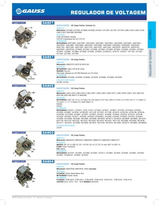 43GAUSS Catálogo de Produtos - 24 - Regulador de Voltagem
REGULADOR DE VOLTAGEM
ELÉTRICAREGULADORDEVOLTAGEM
MITSUBISHI GA801
ESPECIFICAÇÕES: 14V, Campo Positivo, Terminais: S-L.
SUBSTITUI:
Mitsubishi: A2T34892, A2T35092, A2T38892, A2T40092, A2TA2871, A3T12291, A3T12391, A3T12491, A 866 X 22272, A 866 X 23182,
A 866 X 25472, MD618569, MD618696
APLICAÇÃO:
FORD; MITSUBISHI; NISSAN;
HYSTER: Empilhadeiras XM, GLP, GTP, GP
ALTERNADOR:
MITSUBISHI: A002T34892, A002T34991, A002T34992, A002T35091, A002T36391, A002T36392, A002T38291, A002T38391,
A002T38491, A002T38891, A002T38892, A002T39991, A002T39992, A002T40092, A002T80591, A002TA0991, A002TA3491,
A003T11591, A003T12991, A003T13091, A003T13191, A003T13291, A003T14491, A003TA0791, A003TA1191, A003TA1391,
A005T05091, A005T07592, A2T34892, A2T34991, A2T34992, A2T35091, A2T35092, A2T36391, A2T36392, A2T38291, A2T38391,
A2T38491, A2T38891, A2T38892, A2T39992, A2T40092, A2T80591, A2T80591ZC, A2T81791, A2TA2871, A3T11591, A3T12291,
A3T12491, A3T12991, A3T13091.
MITSUBISHI GA857
ESPECIFICAÇÕES: 14V, Campo Positivo
SUBSTITUI:
Mitsubishi: A866X27572, ME70136, ME701363
APLICAÇÃO:
MITSUBISHI: Pajero 2.8D 94-98, Canter;
NISSAN: King Van;
Observação: aplicação com GA1398 (Alternador com Trio Diodo)
ALTERNADOR:
MITSUBISHI: A2TA3098, A3TA3098, A3TA6098, A3TO9199, A3TO9698, A3TO9699, A3TO9799
CONJUNTO RETIFICADOR:
GA1398 / GA1399
MITSUBISHI GA802
ESPECIFICAÇÕES: 14V, Campo Positivo
SUBSTITUI:
Mitsubishi: A 866 X 05270, A 866 X 05272, A 866 X 09071, A 866 X 09072, A 866 X 09771, A 866 X 09782, A 866 X 12472, MD611432,
MD611565, MD611588, MD611710, MD618483
APLICAÇÃO:
MITSUBISHI: L200 1.8b, 2.0, 2.4, 2.6, Pajero 2.4b, 2.6b, Starion 2.0 EX Turbo, L300 2.0, 2.0 4X4, 2.4, 2.4 4X4, Colt 1.3i, 1.5i, Galant 2.0,
2.4, Lancer 1.2, 1.3, 1.5, Sapporo 2.4i, Space Wagon 1.8;
NISSAN;
DODGE
ALTERNADOR:
MITSUBISHI: A2T02271, A2T02471, A2T03, A2T477, A2T03972, A2T04271, A2T06871, A2T07292, A2T07292A, A2T09392,
A2T09493, A2T09691, A2T09792, A2T09792ZC, A2T14792, A2T14972, A2T17692, A2T48176, A2T48176A, A2T48176B, A2T48195,
A2T48195A, A2T18195B, A2T48691, A2T48791, A2T49972, A2T49977, A2T49992, A3T00692, A3T00792, A3T02193, A3T02198,
A3T03392, A3T03393, A3T03471, A3T03492, A3T03493, A3T03493ZC, A3T04292, A3T04493, A3T08293, A3T41876, A3T45693,
A3T45694, A5T41094B, MD102084, MD102085, MD102088, MD105339, MD106713, MD108230, MD108509, MD108809, MD110318,
MD111148, MD111233, MD112322, MD112323, MD114620, MD116418, MD116427, MD117156, MD125096, MD125569, MD126796,
MD133171, MD134315, MD136838, MD136839, MD140247, MD141855, MD149750, MD153843, MD166174, MD169683, MD169683D
CONJUNTO RETIFICADOR:
GA1391
MITSUBISHI GA803
ESPECIFICAÇÕES: 14V, Campo Positivo
SUBSTITUI:
Mitsubishi: A866X20472, A866X20572, A866X20972, A866X22772, A866X24072, A866X27772
APLICAÇÃO:
MAZDA: 626 1.8i, 2.0, MX6 2.0i, 323 1.3 8V,16V, 323 1.8i, GT, 323 1.8i, turbo, MX3 1.6i, MX5 1.5i;
FORD: Probe, Thunderbird;
KIA: Sephia
ALTERNADOR:
MITSUBISHI: A2T33191, A2T33891, A2T33892, A2T33991, A2T35177, A2T39091, A2T39391, A2TA3991, A2TA5891, A3T07592,
A3T08491, A3T08491ZC, A3T08591, A5T03391
MITSUBISHI GA804
ESPECIFICAÇÕES: 14V, Campo Positivo
SUBSTITUI:
Mitsubishi: A866T09780, A866T09782, VR425; Hyundai
APLICAÇÃO:
HYUNDAI: Elantra, Mando Marine, Atos;
MITSUBISHI: Eclipse, Sonata
ALTERNADOR:
HYUNDAI: 37300-33010, 37300-33013, 37300-33030, 37300-33100, 37300-33101, 37300-33103, 37300-33110;
LESTER (OLD): 13516, 13517, 13518; MANDO: AB160108
 
