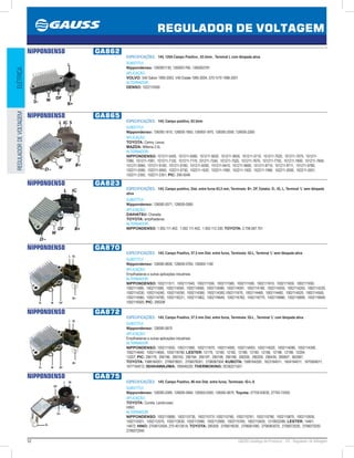 52 GAUSS Catálogo de Produtos - 24 - Regulador de Voltagem
REGULADOR DE VOLTAGEM
ELÉTRICAREGULADORDEVOLTAGEM
NIPPONDENSO GA862
ESPECIFICAÇÕES: 14V, 120A Campo Positivo , 63.5mm , Terminal L com lâmpada ativa
SUBSTITUI:
Nippondenso: 1260001130, 1260001760, 1260002791
APLICAÇÃO:
VOLVO: S40 Sallon 1995-2003, V40 Estate 1995-2004, S70 /V70 1996-2001
ALTERNADOR:
DENSO: 1022110500
NIPPONDENSO GA865
ESPECIFICAÇÕES: 14V, Campo positivo, 63.5mm
SUBSTITUI:
Nippondenso: 126000-1810, 126000-1850, 126000-1870, 126000-2000, 126000-2260
APLICAÇÃO:
TOYOTA: Camry, Lexus;
MAZDA: Millenia 2.5L
ALTERNADOR:
NIPPONDENSO: 101211-5450, 101211-5560, 101211-5620, 101211-5650, 101211-5710, 101211-7020, 101211-7070, 101211-
7090, 101211-7091, 101211-7120, 101211-7170 ,101211-7240, 101211-7520, 101211-7670, 101211-7750, 101211-7800, 101211-7840,
101211-9060, 101211-9100, 101211-9160, 101211-9350, 101211-9410, 101211-9600, 101211-9710, 101211-9711, 101211-9780,
102211-0590, 102211-0650, 102211-0730, 102211-1620, 102211-1900, 102211-1920, 102211-1990, 102211-2000, 102211-2001,
102211-2350, 102211-2351; PIC: 290-5048
NIPPONDENSO GA823
ESPECIFICAÇÕES: 14V, Campo positivo, Dist. entre furos 63,5 mm, Terminais: B+, DF, Estator, D-, IG, L, Terminal ‘L’ sem lâmpada
ativa
SUBSTITUI:
Nippondenso: 126000-0371, 126000-0580
APLICAÇÃO:
DAIHATSU: Charade;
TOYOTA: empilhadeiras
ALTERNADOR:
NIPPONDENSO: 1.002.111.402, 1.002.111.452, 1.002.112.330; TOYOTA: 2.706.087.701
NIPPONDENSO GA870
ESPECIFICAÇÕES: 14V, Campo Positivo, 57.5 mm Dist. entre furos, Terminais: IG-L, Terminal ‘L’ sem lâmpada ativa
SUBSTITUI:
Nippondenso: 126000-0600, 126000-0760, 126000-1160
APLICAÇÃO:
Empilhadeiras e outras aplicações industriais.
ALTERNADOR:
NIPPONDENSO: 1002111511, 1002111540, 1002111550, 1002111580, 1002111590, 1002111610, 1002111630, 1002111650,
1002111680, 1002111690, 1002114050, 1002114060, 1002114080, 1002114091, 1002114180, 1002114200, 1002114200, 1002114220,
1002114230, 1002114240, 1002114250, 1002114360, 1002114382,1002111670, 1002114460, 1002114482, 1002114520, 1002114550,
1002114560, 1002114700, 1002116221, 1002111662, 1002116640, 1002116760, 1002116770, 1002116880, 1002116890, 1002116900,
1002116920; PIC: 290208
NIPPONDENSO GA872
ESPECIFICAÇÕES: 14V, Campo Positivo, 57.5 mm Dist. entre furos, Terminais: IG-L , Terminal ‘L’ com lâmpada ativa
SUBSTITUI:
Nippondenso: 126000-0970
APLICAÇÃO:
Empilhadeiras e outras aplicações industriais.
ALTERNADOR:
NIPPONDENSO: 1002111630, 1002111660, 1002111670, 1002114000, 1002114003, 1002114020, 1002114080, 1002114390,
1002114640, 1002114650, 1002116780; LESTER: 12179, 12180, 12182, 12189, 12190, 12196, 12198, 12199, 12204,
12207; PIC: 290179, 290190, 290193, 290194, 290197, 290198, 290199, 290205, 290209, 290439, 290907, 902087;
TOYOTA: 1588164201, 2706078001, 2706078301, 2706087504; KUBOTA: 1588164200, 1623164011, 1654164011, 1670564011,
1677164012; ISHIHAWAJIMA: 185046220; THERMOKING: 5D36221G01
NIPPONDENSO GA875
ESPECIFICAÇÕES: 14V, Campo Positivo, 86 mm Dist. entre furos, Terminais: IG-L-S
SUBSTITUI:
Nippondenso: 126000-0360, 126000-0460, 126000-0500, 126000-0670; Toyota: 27700-63030, 27700-72050
APLICAÇÃO:
TOYOTA: Corolla, Landcruiser;
HINO
ALTERNADOR:
NIPPONDENSO: 1002110680, 1002110730, 1002110731,1002110760, 1002110761, 1002110780, 1002110870, 1002110930,
1002110931, 1002112570, 1002112630, 1002112980, 1002112990, 1002115760, 1002115930, 1210003380; LESTER: 14461,
14672; HINO: 270401240A, 270 401261A; TOYOTA: 290309, 2706016030, 2706061090, 2706063070, 2706072020, 2706072030,
2706072040
 
