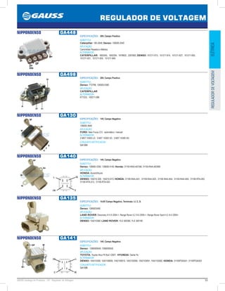 53GAUSS Catálogo de Produtos - 24 - Regulador de Voltagem
REGULADOR DE VOLTAGEM
ELÉTRICAREGULADORDEVOLTAGEM
NIPPONDENSO GA448
ESPECIFICAÇÕES: 28V, Campo Positivo
SUBSTITUI:
Caterpillar: 185-2648; Denso: 126000-2540
APLICAÇÃO:
Caminhões Pesados e Médios.
ALTERNADOR:
CATERPILLAR: 1693345, 1855294, 1978820, 2267683; DENSO: 101211-813, 101211-814, 101211-827, 101211-830,
101211-831, 101211-834, 101211-840
NIPPONDENSO GA498
ESPECIFICAÇÕES: 28V, Campo Positivo
SUBSTITUI:
Denso: 7T2798, 126000-0380
APLICAÇÃO:
CATERPILLAR
ALTERNADOR:
6T7223, 100211-086
NIPPONDENSO GA130
ESPECIFICAÇÕES: 14V, Campo Negativo
SUBSTITUI:
126600-3640
APLICAÇÃO:
FORD: New Focus /2.0 - automático / manual
ALTERNADOR:
3 M5T 10300 LD, 3 M5T 10300 VD, 3 M5T 10300 XD
CONJUNTO RETIFICADOR:
GA1304
NIPPONDENSO GA140
ESPECIFICAÇÕES: 14V, Campo Negativo
SUBSTITUI:
Denso: 126600-3350, 126600-0140; Honda: 31150-RAA-A010M, 31150-RAA-A030M
APLICAÇÃO:
HONDA: Accord/Acura
ALTERNADOR:
DENSO: 104210-329, 104210-473; HONDA: 31100-RAA-A01, 31100-RAA-A03, 31100-RAA-A04, 31100-RAA-A05, 31100-RTA-003,
31100-RTA-013, 31100-RTA-023
IG
C
L
FR
NIPPONDENSO GA135
ESPECIFICAÇÕES: 14,6V Campo Negativo, Terminais: LI, C, S.
SUBSTITUI:
Denso: 1266003490
APLICAÇÃO:
LAND ROVER: Discovery III 4.4 2004-, Range Rover 4.2 /4.4 2005-, Range Rover Sport 4.2 /4.4 2005
ALTERNADOR:
DENSO: 104210369; LAND ROVER: YLE 500390, YLE 500190
NIPPONDENSO GA141
ESPECIFICAÇÕES: 14V, Campo Negativo
SUBSTITUI:
Denso: 1266000040, 1266000042
APLICAÇÃO:
TOYOTA: Toyota Hilux Pit Bull 2007; HYUNDAI: Santa Fé.
ALTERNADOR:
DENSO: 104210309, 1042109000, 1042109010, 1042103090, 1042103091, 1042103092; HONDA: 31100PGKA01, 31100PGKA03
CONJUNTO RETIFICADOR:
GA1308
L
IG
FR
C
 
