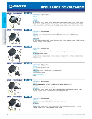 60 GAUSS Catálogo de Produtos - 24 - Regulador de Voltagem
REGULADOR DE VOLTAGEM
ELÉTRICAREGULADORDEVOLTAGEM
VALEO - PARIS RHONE GA956
ESPECIFICAÇÕES: 14V, Campo Positivo
SUBSTITUI:
...
APLICAÇÃO:
RENAULT
ALTERNADOR:
VALEO: 2097455, 2097772, 2098215, 2098229, 2099419, 2099421, 2099422, 2099761, 2099767, 2100309, 2100349, 2100597,
2100678, 2100954, 2100, 2101935, 2101988, 2102158, 2102231, 2105113, 2105555, 432857, 71651802, 71652602, 71770202,
A12R36, A12R43, A12R45, A12R57, A13M14, A13R147, A13R222, A13R228, A13R230, A13R231, A13R242, A13R243, A41R45
VALEO - PARIS RHONE GA926
ESPECIFICAÇÕES: 14V, Campo Positivo
SUBSTITUI:
Valeo: 2590512, 300741, 300692, 92966, NC927, NC362, Vl; Paris Rhone: YL135, YL146, IL 147; Lucas: UCB243
APLICAÇÃO:
RENAULT: Marine;
VOLVO: Penta
ALTERNADOR:
VALEO: A13N28M, A14N48M, A14N66M, A13N29M, A13N35M, A13N55M, A13N57M, A13N58M, A13N66M, A14N29M, A13N148M,
A13N186M, A13N259M, A13N35M, A13N36M
VALEO - PARIS RHONE GA927
ESPECIFICAÇÕES: 28V, Campo Positivo
SUBSTITUI:
Valeo: 300744, NC184; Paris Rhone: ZL129; Lucas: 21225372, UCB 239; Magneti Marelli: 940 038 174
APLICAÇÃO:
VOLVO: Penta, Aplicações Industriais
ALTERNADOR:
VALEO: A13N143M, A13N152M, A13N36M, A13N56M, A13N59M, A14N110M, A14N112M, A14N115M, A14N116M, A14N118M,
A14N206M, A14N47M.
VALEO - PARIS RHONE GA969
ESPECIFICAÇÕES: 28V, Campo Positivo
SUBSTITUI:
Valeo: 182169, ZV3902H, ZH3902, 182769
APLICAÇÃO:
VOLVO: Volvo FH12 05/98 , Volvo NH12 05/98 , Serie Globetroter 05/98 
ALTERNADOR:
439231, A14N183M, A14N208M
CONJUNTO RETIFICADOR:
GA1882
VALEO - PARIS RHONE GA928
ESPECIFICAÇÕES: 28V, Campo Positivo
SUBSTITUI:
Valeo: 590536; Paris Rhone: ZV 3729, ZY 3729; Volvo: 872368; Magneti Marelli: 940 038 173
APLICAÇÃO:
VOLVO: Caminhões F10, F12, FL10, FL6, FL7, N10, N12
ALTERNADOR:
VALEO: 2102052, 2180619, 2180620, 2181991, 2541168, 2541199, A13N33M, A14N100M, A14N119M, A14N122M, A14N137,
A14N137M, A14N141M, A14N200, A14N200M, A14N30M, A14N81M; PIC: 208399, 208400
VALEO - PARIS RHONE GA929
ESPECIFICAÇÕES: 14V, Campo Positivo
SUBSTITUI:
Valeo: 2518337, 2541291, 2590512, 300692, 300741, 300747, 92966, YV7735, YV7735H
APLICAÇÃO:
VOLVO: Marine
ALTERNADOR:
VALEO: 2100605, 2100606, 2102051, 2102341, 2102794, 2103141, 2103142, 2105582, 2518088, A13N147M, A13N148M,
A13N149M, A13N1M, A13N35M, A13N55M, A13N66M, A14N148, A14N29M
 