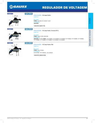 61GAUSS Catálogo de Produtos - 24 - Regulador de Voltagem
REGULADOR DE VOLTAGEM
ELÉTRICAREGULADORDEVOLTAGEM
VISTEON GA350
ESPECIFICAÇÕES: 14V, Campo Positivo
SUBSTITUI:
...
APLICAÇÃO:
FORD: Ford Fiesta, Ka, EcoSport, Courier
ALTERNADOR:
VISTEON
*CHICOTE COM 01 FIO
VISTEON GA355
ESPECIFICAÇÕES: 14V, Campo Positivo, Terminais S-FR- IL
SUBSTITUI:
...
APLICAÇÃO:
FORD: Transit 2.4 90CV 2000-2006
ALTERNADOR:
VISTEON: YC1UEA; FORD: YC1U10300EA, YC1U10300DB, YC1U10300DA, YC1T10300BJ, YC1T10300BH, YC1T10300BG,
YC1T10300BE, YC1T10300BD, YC1T10300BC, YC1O10300DB, YC1O10300DA
VISTEON GA360
ESPECIFICAÇÕES: 14V, Campo Positivo, PCM
SUBSTITUI:
...
APLICAÇÃO:
FORD: Focus, EcoSport
ALTERNADOR:
20 150 01005, 1S7T-10300-BA, 1S7Z-10346-BC
*CHICOTE COM 03 FIOS
 