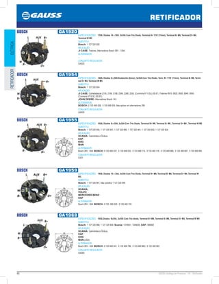 80 GAUSS Catálogo de Produtos - 24 - Retificador
RETIFICADOR
ELÉTRICARETIFICADOR
BOSCH GA1920
ESPECIFICAÇÕES: 135A, Diodos 14 x 50A, 3x35A Com Trio Diodo, Terminal B+ 7/16’ (11mm), Terminal B- M6, Terminal D+ M4,
Terminal W M5
SUBSTITUI:
Bosch: 1 127 320 920
APLICAÇÃO:
JI CASE: Tratores. Alternadores Bosch 28V - 135A.
ALTERNADOR:
...
CONJUNTO REGULADOR:
GA025
BOSCH GA1954
ESPECIFICAÇÕES: 140A, Diodos 8 x 50A Avalanche (Zener), 3x35A Com Trio Diodo, Term. B+ 7/16’ (11mm), Terminal B- M6, Termi-
nal D+ M4, Terminal W M5.
SUBSTITUI:
Bosch: 1 127 320 954
APLICAÇÃO:
JI CASE: Colheitadeiras 2155, 2166, 2188, 2366, 2388, 2555. (Cummins 6T 8.3L) (05.97.) Tratores 8910, 8920, 8930, 8940, 8950,
(Cummins 6T 8.3L) (05.97);
JOHN DEERE: Alternadores Bosch 14V.
ALTERNADOR:
BOSCH: 0 120 468 028, 0 120 468 055. Não aplicar em alternadores 28V 
CONJUNTO REGULADOR:
GA025
BOSCH GA1955
ESPECIFICAÇÕES: 105A, Diodos 8 x 35A, 3x35A Com Trio Diodo, Terminal B+ M8, Terminal B- M6 , Terminal D+ M4 , Terminal W M5
SUBSTITUI:
Bosch: 1 127 320 955, 1 127 320 951, 1 127 320 980, 1 127 320 981, 1 127 320 602, 1 127 320 924
APLICAÇÃO:
SCANIA: Caminhões e Ônibus;
DAF;
KHD;
MAN
ALTERNADOR:
Bosch 28V - 80A  BOSCH: 0 120 468 037, 0 120 468 053, 0 120 468 115, 0 120 468 118, 0 120 469 686, 0 120 469 687, 0 120 469 895  
CONJUNTO REGULADOR:
G301
122
BOSCH GA1959
ESPECIFICAÇÕES: 140A, Diodos 14 x 35A, 3x35A Com Trio Diodo, Terminal B+ M8, Terminal B- M6, Terminal D+ M4, Terminal W
M5.
SUBSTITUI:
Bosch: 1 127 320 961, Não substitui 1 127 320 959 
APLICAÇÃO:
SCANIA;
VOLVO;
MERCEDES BENZ;
DAF
ALTERNADOR:
Bosch 28V - 90A  BOSCH: 0 120  469 522, 0 120 469 749 
122
BOSCH GA1968
ESPECIFICAÇÕES: 105A,Diodos 8x35A, 3x35A Com Trio diodo, Terminal B+ M8, Terminal B- M6, Terminal D+ M4, Terminal W M5
SUBSTITUI:
Bosch: 1 127 320 968, 1 127 320 904; Scania: 1318551, 1345630; DAF: 068092
APLICAÇÃO:
SCANIA: Caminhões e Ônibus;
DAF;
KHD;
MAN (USA).
ALTERNADOR:
Bosch 28V - 50A  BOSCH: 0 120 469 041, 0 120 469 796, 0 120 469 963, 0 120 469 983 
CONJUNTO REGULADOR:
GA365
122
 