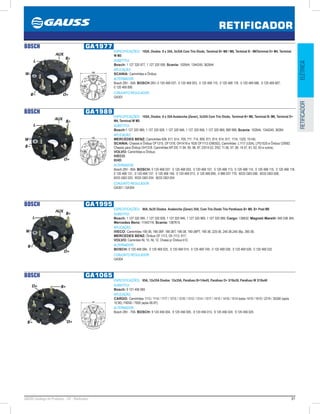 81GAUSS Catálogo de Produtos - 24 - Retificador
RETIFICADOR
ELÉTRICARETIFICADOR
BOSCH GA1977
ESPECIFICAÇÕES: 105A, Diodos 8 x 35A, 3x35A Com Trio Diodo, Terminal B+ M8 / M6, Terminal B - M6Terminal D+ M4, Terminal
W M5
SUBSTITUI:
Bosch: 1 127 320 977, 1 127 320 590; Scania: 102644, 1344240, 362644 
APLICAÇÃO:
SCANIA: Caminhões e Ônibus
ALTERNADOR:
Bosch 28V - 50A  BOSCH 28V: 0 120 468 037, 0 120 468 053, 0 120 468 115, 0 120 468 118, 0 120 469 686, 0 120 469 687,
0 120 469 895 
CONJUNTO REGULADOR:
GA301
122
BOSCH GA1989
ESPECIFICAÇÕES: 105A, Diodos 8 x 35A Avalanche (Zener), 3x35A Com Trio Diodo, Terminal B+ M8, Terminal B- M6, Terminal D+
M4, Terminal W M5
SUBSTITUI:
Bosch:1 127 320 989, 1 127 320 928, 1 127 320 946, 1 127 320 956, 1 127 320 969, IBR 989; Scania: 102644, 1344240, 36264 
APLICAÇÃO:
MERCEDES BENZ: Caminhões 609, 611, 614, 709, 711, 714, 809, 811, 814, 914, 917, 1114, 1320, 15140;
SCANIA: Chassis e Ônibus OF1315, OF1318, OH1418 e 1635 OF1113 (OM352), Caminhões L1117 (USA), LPS1525 e Ônibus O390D.
Chassis para Ônibus OH1318. Caminhões MT-DS 11.94, 95, 96, 97, DS14.52, DSC 11.56, 57, 58, 14.57, 61, 62, 63 e outros;
VOLVO: Caminhões e Ônibus;
IVECO;
KHD
ALTERNADOR:
Bosch 28V - 80A  BOSCH: 0 120 468 037, 0 120 468 053, 0 120 468 107, 0 120 468 113, 0 120 468 114, 0 120 468 115, 0 120 468 118,
0 120 468 131, 0 120 468 137, 0 120 468 149, 0 120 469 013, 0 120 469 895, 0 986 037 770, 6033 GB3 006, 6033 GB3 008,
6033 GB3 033, 6033 GB3 034, 6033 GB3 054 
CONJUNTO REGULADOR:
GA301 / GA304
122
BOSCH GA1995
ESPECIFICAÇÕES: 90A, 8x35 Diodos Avalanche (Zener) 35A, Com Trio Diodo Trio Parafusos B+ M8, B+ Post M8
SUBSTITUI:
Bosch: 1 127 320 995, 1 127 320 928, 1 127 320 946, 1 127 320 969, 1 127 320 989; Cargo: 136832; Magneti Marelli: 940 038 364;
Mercedes Benz: 11542116; Scania: 1387615
APLICAÇÃO:
IVECO: Caminhões 190-36, 190-36P, 190-36T, 190-38, 190-38PT, 190-36, 220-36, 240-36,240-36p, 260-36;
MERCEDES BENZ: Ônibus OF 1113, Oh 1113, 917;
VOLVO: Caminões NL 10, NL 12, Chassi p/ Ônibus b12.
ALTERNADOR:
BOSCH: 0 120 468 094, 0 120 469 025, 0 120 469 014, 0 120 469 749, 0 120 469 026, 0 120 469 526, 0 120 469 532 
CONJUNTO REGULADOR:
GA304
BOSCH GA1065
ESPECIFICAÇÕES: 95A, 12x35A Diodos 12x35A, Parafuso B+1/4x45, Parafuso D+ 3/16x30, Parafuso W 3/16x40
SUBSTITUI:
Bosch: 9 121 456 065 
APLICAÇÃO:
CARGO: Caminhões 1113 / 1114 / 1117 / 1215 / 1218 / 1313 / 1314 / 1317 / 1415 / 1418 / 1514 todos 1419 / 1619 / 2319 / 35300 (após
10.90). F6000 / 7000 (após 06.87).
ALTERNADOR:
Bosch 28V - 70A  BOSCH: 9 120 456 004, 9 120 456 005, 9 120 456 013, 9 120 456 024, 9 120 456 025 
147
 