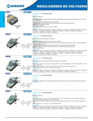 4 GAUSS Catálogo de Produtos - 22 - Reguladores de Voltagem
REGULADORES DE VOLTAGEM
ELÉTRICA
BOSCH GA013
ESPECIFICAÇÕES: 28V / 45A Campo negativo
SUBSTITUI:
Bosch: 9 190 085 000
APLICAÇÃO:
MERCEDES BENZ: Caminhões 1924 (OM 355-6), 1924A, 2624A (OM 355-6 A) até 04.82, Caminhões 1929 (OM 355-6 A), 1932 (OM
355-6 LA) até 05.85;
Plat. e ônibus O 370 R, RS, RSD (OM 355-5,6,6 A, 6 LA) até 05.85;
CATERPILLAR: Motoniv. 3306, Pás Carreg. 930 e 966, Tratores de Esteira D4E e D6E, todos até 12.80;
KOMATSU: Tratores D60A/E/F, D65A/E;
FIAT ALLIS: Trator Ad78;
FIAT: Caminhões Fiat 70, 80, 100, 130, 140, 180, 190, FNM 210.
ALTERNADOR:
BOSCH: 9 120 080 039, 9 120 080 049, 9 120 080 055, 9 120 080 058, 9 120 080 064, 9 120 080 067, 9 120 080 069, 9 120 080 073,
9 120 080 075, 9 120 080 085, 9 120 080 086, 9 120 080 094, 9 120 080 103, 9 120 080 104, 9 120 080 105, 9 120 080 106,
9 120 080 113, 9 120 080 146, 9 120 080 150, 9 120 080 189
BOSCH GA018
ESPECIFICAÇÕES: 28V / 55A Campo positivo
SUBSTITUI:
Bosch: 9 190 087 018, 9 190 087 014, 0 192 053 006
APLICAÇÃO:
MERCEDES BENZ: Caminhões, Ônibus, Estac. e Marít. com alt. 28V;
VOLVO: Caminhões N10 (TD101 F/G), N12 (TD121 F/G), NL 12-400, NL 10-280, NL10-340, N10 (TD100G), N12 (TD121GA) após 03.84,
Ônibus B10M, B58E após 03.84;
CATERPILLAR: Motoniveladora 3306, Pás 930 e 966, Trat. D4, D5, D6, D4E, D6D, D8L, 631E, 930 E 966;
SCANIA: Caminhões T112, R112, T142, R142, T/R 112/310, T/R 112-360HW, T/R 142-410 HW, Mot. Marí.;
FORD: Caminhões Cargo.
ALTERNADOR:
BOSCH: 0 120 469 527, 0 120 469 691, 0 120 469 752, 0 120 469 753, 0 120 488 125, 0 120 488 232, 0 120 489 053, 0 120 489 060,
0 120 489 071, 0 120 489 221, 0 120 489 230, 0 120 489 231, 0 120 489 284, 0 120 489 684, 0 120 489 727, F010 LDO-102,
9 120 080 114, 9 120 080 126, 9 120 080 128, 9 120 080 137, 9 120 080 144, 9 120 080 147, 9 120 080 151, 9 120 080 174,
9 120 080 181, 9 120 080 187, 9 120 080 207, 9 120 080 219
BOSCH GA027
ESPECIFICAÇÕES: 14V / 55A Campo positivo
SUBSTITUI:
Bosch: 9 190 087 027, 9 190 087 004, 9 190 087 010, 9 190 087 015, 9 190 087 029
APLICAÇÃO:
VW: Apollo GL, GLS, Gol 1.6, GL, GT, GTS, GTI, Voyage / Parati 1.5, 1.6, GL, GLS, Santana CL, 1.8, 2.0, Quantum, Passat 1.5, 1.8, GTS,
Pointer, todos até 12.91;
FORD: Del Rey 1.8. Belina 1.8. Pampa 1.8. Escort Guia 1.8, XR3, Guarujá. Verona 1.8 GLX, todos até 12.91;
FIAT: Uno Mille, Uno 1.3, 1.5 Elba 1.3, 1.5 Fiat 147. Panorama. Fiorino.
ALTERNADOR:
BOSCH: 9 120 080 089, 9 120 080 095, 9 120 080 096, 9 120 080 098, 9 120 080 099, 9 120 080 108, 9 120 080 115, 9 120 080 116,
9 120 080 118, 9 120 080 120, 9 120 080 127, 9 120 080 139, 0 120 489 532, 0 120 489 535, 9 120 080 093
BOSCH GA108
ESPECIFICAÇÕES: 28V / 55A Campo positivo
SUBSTITUI:
...
APLICAÇÃO:
Regulador de Voltagem com as mesmas características elétricas do item GA 018, porém, o comprimento do porta escovas é de 25mm
ALTERNADOR:
...
BOSCH GA028
ESPECIFICAÇÕES: 14V / 95A Campo positivo
SUBSTITUI:
Bosch: 9 190 087 028
APLICAÇÃO:
VW: Apollo GL, GLS. Gol 1.6, GL, GT, GTS, GTI. Voyage / Parati 1.5, 1.6, GL, GLS. Santana CL, 1.8, 2.0, EX. Quantum. Passat 1.5, 1.8,
GTS, Pointer (todos após / all after 92 c/ar cond). LADA: Niva Laika;
FORD: Del Rey 1.8. Belina 1.8. Pampa 1.8. Escort Guia 1.8, XR3, Guarujá, Escort Hobby. Verona 1.8 GLX (todos após / all after 92 c/ ar
cond);
FIAT: Uno Mille, Uno 1.3, 1.5. Elba 1.3, 1.5. Fiat 147, Panorama, Fiorino.
ALTERNADOR:
BOSCH: 9 120 080 161, 9 120 080 163, 9 120 080 164, 9 120 080 167, 9 120 080 175, 9 120 080 176, 9 120 080 177, 9 120 080 178,
9 120 080 179, 9 120 080 185, 9 120 080 186, 9 120 080 190, 9 120 080 191, 9 120 080 192, 9 120 080 193, 9 120 080 194,
9 120 080 195, 9 120 080 196, 9 120 080 197, 9 120 080 204, 9 120 080 206, 9 120 080 214, 9 120 080 220, F000 LDO-103
 