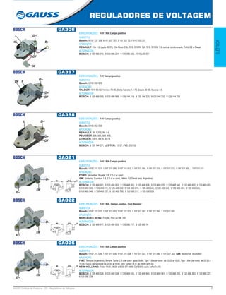 7GAUSS Catálogo de Produtos - 22 - Reguladores de Voltagem
REGULADORES DE VOLTAGEM
ELÉTRICA
BOSCH GA306
ESPECIFICAÇÕES: 14V / 90A Campo positivo
SUBSTITUI:
Bosch: 9 191 337 306, 9 191 337 307, 9 191 337 02, F 010 RS0 201
APLICAÇÃO:
RENAULT: Clio 1.6i (após 02.97), Clio Motor C3L, R19, R19RN 1.6i, R19, R19RN 1.6i com ar condicionado, Trafic 2.2 e Diesel.
ALTERNADOR:
BOSCH: 9 120 080 215, 9 120 080 231, 9 120 080 225, F010 LD0-001
BOSCH GA397
ESPECIFICAÇÕES: 14V Campo positivo
SUBSTITUI:
Bosch: 0 192 052 023
APLICAÇÃO:
TALBOT: 1510 80-82, Horizon 79-86, Matra Rancho 1.4 78, Solara 80-86, Murena 1.6.
ALTERNADOR:
BOSCH: 0 120 489 059, 0 120 489 999, 9 120 144 219, 9 120 144 220, 9 120 144 232, 9 120 144 233
BOSCH GA398
ESPECIFICAÇÕES: 14V Campo positivo
SUBSTITUI:
Bosch: 0 192 052 030
APLICAÇÃO:
RENAULT: R5 1.3TS, R5 1.4;
PEUGEOT: 205, 305, 309, 405;
CITROËN: BX15, BX16, BX19.
ALTERNADOR:
BOSCH: 9 120 144 231; LESTER: 13137; PIC: 202102
BOSCH GA021
ESPECIFICAÇÕES: 14V / 90A Campo positivo
SUBSTITUI:
Bosch: 1 197 311 021, 1 197 311 006, 1 197 311 012, 1 197 311 004, 1 197 311 010, 1 197 311 013, 1 197 311 005, 1 197 311 011
APLICAÇÃO:
FORD: Versailles, Royalle 1.8, 2.0 c/ ar cond;
VW: Santana, Quantum 1.8, 2.0 c/ ar cond., Motor 1.6 Diesel (exp. Argentina)
ALTERNADOR:
BOSCH: 0 120 468 001, 0 120 468 002, 0 120 468 003, 0 120 468 006, 0 120 468 070, 0 120 468 546, 0 120 469 002, 0 120 469 003,
0 120 469 006, 0 120 469 011, 0 120 469 012, 0 120 469 015, 0 120 469 541, 0 120 469 542, 0 120 469 543, 0 120 469 545,
0 120 469 546, 0 120 469 727, 0 120 469 728, 9 120 080 217, 9 120 080 226
BOSCH GA022
ESPECIFICAÇÕES: 14V / 90A, Campo positivo, Com Resistor
SUBSTITUI:
Bosch: 1 197 311 022, 1 197 311 003, 1 197 311 023, 1 197 311 007, 1 197 311 050, 1 197 311 009
APLICAÇÃO:
MERCEDES BENZ: Furgão, Pick up MB 180.
ALTERNADOR:
BOSCH: 0 120 489 917, 0 120 489 933, 9 120 080 217, 9 120 080 74
BOSCH GA026
ESPECIFICAÇÕES: 14V / 90A Campo positivo
SUBSTITUI:
Bosch: 1 197 311 026, 1 197 311 035, 1 197 311 038, 1 197 311 027, 1 197 311 040, 9 191 337 303; GM: 90349704, 90349907
APLICAÇÃO:
FIAT: Tempra (Argentino), Tempra Turbo 2.0i c/ar-cond. após 04.94, Tipo 1.6iec/ar-cond. de 03.93 a 10.95, Tipo 1.6ie c/ar-cond. de 03.93 a
10.95, Tipo 2.0ie nacional de 03.93 a 10.95, Uno Turbo 1.4 IE de 09.89 a 09.92;
NEW HOLLAND: Trator 8430 , 8630 e 8830 DT (MBB OM 8365) após / after 12.93.
ALTERNADOR:
BOSCH: 0 120 469 028, 0 120 469 034, 0 120 469 035, 0 120 469 940, 0 120 469 981, 0 120 488 250, 0 120 488 263, 9 120 080 227,
9 120 080 228
 