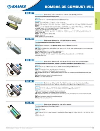 127GAUSS Catálogo de Produtos - 22 - Bombas de Combustível
BOMBAS DE COMBUSTÍVEL
INJEÇÃO
GI3477
ESPECIFICAÇÕES: Bomba Interna - Saída de combustível lisa, multiponto, 12V , 3 Bar, 100 L/H - Gasolina.
Para veículos a gasolina com módulo Original Bosch.
SUBSTITUI:
Bosch: 0 580 453 477, 0 580 454 094; Delphi: FE0150; VDO: 993-784-025
APLICAÇÃO:
HONDA: Civic 1.6i 16V 97-00 /1.7i 01-06, Fit 1.4i 8V 03> /1.5i 16V 05>;
GM: C20 4.1 96, Corsa Gsi 1.6 Sfi 16V 95-96, Grand Blazer 4.1 Mpfi 96-97, Ipanema 2.0 Mpfi 96-97, Kadett 2.0 Mpfi 96-98, Silverado 4.1
Mpfi 96-01;
FIAT: Coupe 1.8i 16V 96 /2.0 20V 96-98 /2.0i 20V 96-99, Marea 2.0i 20V 96-99, Tempra SW 2.0 MPI 8V 94-97, Tipo 1.6 MPI 8V 95-97;
HYUNDAI: Accent 1.3i/1.5i 94-99, Coupe 2.0i 16V 96-01, Elantra 1.6i 16V 90-95 /1.8i 92-00;
Lantra 1.6i 16V 90-95 /1.8i 16V 92-00 /2.0i 16V 96-00;
MITSUBISHI: Pajero 3.0i 90-97 /Sport 3.0i V6 96>, L300 2.4i Van 4WD 88-94, Lancer 1.6 16V 95-00 /Hatchback 92-95 /Sedan 1.8i;
FORD: Courier, Fiesta;
MAZDA: 323, 626 1.8 2.0 /2.5, MPV 3.0, MX6;
NISSAN: Maxima QX;
JEEP: Cherokee XJ 2.5 /4.0L /01/94-12/96.
GI3025
ESPECIFICAÇÕES: Bomba Interna – Multiponto, 12V , 3 e 3,8 BAR, 100 a 80 L/H - Gasolina.
Para veículos a gasolina com módulo Original Siemens
SUBSTITUI:
VDO: 993784025R, 228234055R c/ Bóia; Magneti Marelli: MAM00212; Bosch: 0 580 453 465
APLICAÇÃO:
GM: Corsa (1.0 /1.6 Mpfi) /Pickup /Sedan /Wagom 97>99, Astra (1 .8 /2.0i 16V) 98>, Kadett, Ipanema, Vectra (2.0 /2.2i *V 16V MPFI) 96>,
Monza (MPFI) - Todos;
VW: Gol, Parati, Saveiro (1.0 /1.6 /1.8 /2.0 Mi) – modulo Bocsh 97>;
FORD: Ka, Fiesta 1.0 /1.3, Courier 1.6 – motor enduro 96>99;
FIAT: Palio, Tipo1.6 96> /2.0 94–96, Tempra 2.0 94>96, Strada 99, Palio, Weekend (Fire) 00> /1.0 /1.5 /1.6 16V 96>;
TOYOTA: Corolla 99>02.
GI3120
ESPECIFICAÇÕES: Bomba Interna – Multiponto, 12V , 4 Bar, 100 L/H - Para todos veículos álcool e bicombustível (flex).
Para todos veículos álcool e bicombustível. Utilizando o Kit, substitui sistema Módulo Marwal e Módulo Bosch.
SUBSTITUI:
Bosch: 0 580 454 008; Kit Bosch: F 000 TE0 120; Delphi: BCD 00023; Magneti Marelli: MAM 218
APLICAÇÃO:
FORD: Escort, Versailes, Verona, Royale 93> (álcool e bicombustível);
FIAT: Tempra , Palio /Weekend, Uno, Strada 93> (álcool e bicombustível);
VW: Gol, Parati, Fox Total Flex 93>, Saveiro, Santana, Quantum 93>, Logus, Pólo, Pointer 93> (álcool e bicombustível), Kombi 1.6 MI
98>05;
GM: Astra, Corsa, Meriva, Montana 93> (álcool e bicombustível);
RENAULT: Clio Sedan, Scenic Hi- Flex.
GI3121
ESPECIFICAÇÕES: Bomba Interna – Multiponto, 12V , 4 Bar, 100 L/H - Para todos veículos álcool e bicombustível (flex).
Para todos veículos álcool e bicombustível. Utilizando o Kit, substitui sistema Módulo Marwal e Módulo Bosch.
SUBSTITUI:
Bosch: 0 580 454 008; Kit Bosch: F 000 TE0 120; Delphi: BCD 00023; Magneti Marelli: MAM 218
APLICAÇÃO:
FORD: Escort, Versailes, Verona, Royale 93> (álcool e bicombustível);
FIAT: Tempra , Palio /Weekend, Uno, Strada 93> (álcool e bicombustível);
VW: Gol, Parati, Fox Total Flex 93>, Saveiro, Santana, Quantum 93>, Logus, Pólo, Pointer 93> (álcool e bicombustível), Kombi 1.6 MI
98>05;
GM: Astra, Corsa, Meriva, Montana 93> (álcool e bicombustível);
RENAULT: Clio Sedan, Scenic Hi- Flex.
GI3157
ESPECIFICAÇÕES: Bomba Interna – Multiponto, 12V , 3 Bar, 100 L/H - Gasolina.
Para veículos a gasolina com módulo Original Delphi
SUBSTITUI:
Airtex: E2157, E2254
APLICAÇÃO:
FORD: Fiesta, Ka 1.0 /1.3 /1.6 (Motor Endura /MPI - Motor Zetec) 96>, Escort, Ranger 02>, Explorer V6 /V8 02>, F150, F250, F350 V6 /V8
02>;
NISSAN: Quest 02>.
 