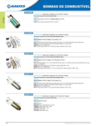 128 GAUSS Catálogo de Produtos - 22 - Bombas de Combustível
BOMBAS DE COMBUSTÍVEL
INJEÇÃO
GI3226
ESPECIFICAÇÕES: Bomba Interna – Multiponto, 12V , 3 Bar, 100 L/H - Gasolina.
Para veículos a gasolina com módulo Original Delphi
SUBSTITUI:
Airtex: E2226; Ford: 1S4U-9350-C1AX; Magneti Marelli: BC003ITM
APLICAÇÃO:
FORD: Focus, Ecosport, Explorer V6/V8, Taurus - todos 03>.
GI3209
ESPECIFICAÇÕES: Bomba Interna – Monoponto, 12V , 1 Bar, 100 L/H - Gasolina.
Para veículos a gasolina com módulo Original Marwal/Magneti Marelli
SUBSTITUI:
Magneti Marelli: MAM00209; Delphi: FE0285; Airtex: E10221
APLICAÇÃO:
FIAT: Elba, Prêmio, Fiorino Furgão /Pick-Up, Uno, Palio, Siena, Tipo 1.0 /1.5 /1.6 /2.0 (SPI) 94>96, Tempra 2.0 (SPI) 94>99;
FORD: Escort, Verona, Pampa 1.6 /1.8 (SPI) 96>98, Royale, Versailles 1.6, 1.8 (SPI) - todos;
RENAULT: R19 1.6 /1.8 (SPI) 95>96;
VW: Gol, Parati, Logus, Pointer 1.0 /1.6 /1.8 (SPI) >96, Quantum, Santana 1.8 (SPI) - Todos.
GI3210
ESPECIFICAÇÕES: Bomba Interna – Multiponto, 12V , 3 Bar, 100 L/H - Gasolina.
Para veículos a gasolina com módulo Original Marwal/Magneti Marelli
SUBSTITUI:
Magneti Marelli: MAM00210; Delphi: FE0219; Renault: 6025304880
APLICAÇÃO:
FIAT: Palio /Strada /Weekend 1.0 /1.5 /1.6 /2.0 (MPI) /RST /16V 99>, Siena 1.0 /1.6 (MPI) 96>, Tempra, Tipo 2.0 (MPI) 94>99, Uno, Fiorino,
Uno Fire 1.0 /1.5 (MPI) 97>;
FORD: Escort, Verona, Pampa 1.6 /1.8 /2.0 (MPI) 96>, Royale, Versailles (MPI) - todos;
RENAULT: R19 1.6 /1.8 (MPI) 95>96;
VW: Gol, Parati, Logus, Pointer, Saveiro 1.0 /1.6 /1.8 /2.0 16V (MPI) 96>, Quantum, Santana 1.8 (MPI) - Todos.
GI3213
ESPECIFICAÇÕES: Bomba Interna – Monoponto, 12V , 1 Bar, 100 L/H - Gasolina.
Para veículos a gasolina com módulo Original Marwal/Magneti Marelli
SUBSTITUI:
Magneti Marelli: MAM00209; Delphi: FE0285; Airtex:E10221
APLICAÇÃO:
FIAT: Elba, Prêmio, Fiorino Furgão /Pick-Up, Uno, Palio, Siena, Tipo 1.0 /1.5 /1.6 /2.0 (SPI) 94>96, Tempra 2.0 (SPI) 94>99;
FORD: Escort, Verona, Pampa 1.6 /1.8 (SPI) 96>98, Royale, Versailles 1.6 /1.8 (SPI) - todos;
RENAULT: R19 1.6 /1.8 (SPI) 95>96;
VW: Gol, Parati, Logus, Pointer 1.0 /1.6 /1.8 (SPI) >96, Quantum, Santana 1.8 (SPI) - Todos.
GI3214
ESPECIFICAÇÕES: Bomba Interna – Monoponto, 12V , 3.5 Bar, 100 L/H - Gasolina.
Para veículos a gasolina com módulo Original Delphi
SUBSTITUI:
Magneti Marelli: MAM00214
APLICAÇÃO:
FIAT: Brava 99>01;
RENAULT: Clio I 1.6 SPI 96>99, R19 1.6/1.8 97>;
DAEWOO: Espero, Nexia 1.6 16V - Todos;
HYUNDAI: Sonata 2.0 16V - Todos;
KIA: Clarus 1.5/2.0 - Todos;
CITROËN: Xsara Picasso - Todos.
 