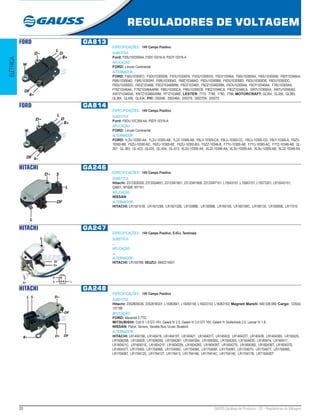 20 GAUSS Catálogo de Produtos - 22 - Reguladores de Voltagem
REGULADORES DE VOLTAGEM
ELÉTRICA
FORD GA813
ESPECIFICAÇÕES: 14V Campo Positivo
SUBSTITUI:
Ford: F50U100359AA, F50Y-10316-A, F5OY-10316-A
APLICAÇÃO:
FORD: Lincoln Continental
ALTERNADOR:
FORD: F50U10300FC, F5DU10300DB, F5OU10300FA, F5OU10300GS, F5OY10346A, F60U10300AA, F60U10300AB, F60Y10346AA,
F68U10300AD, F68U10300AF, F68U10300AS, F68Z10346AD, F6DU10300BB, F6DU10300BD, F6DU10300DB, F6DU10300DC,
F6DU10300DD, F6DZ10346B, F6DZ10346BRM, F6DZ10346D, F6DZ10346DRM, F6OU10300AA, F6OY10346AA, F78U10300AA,
F78Z10346AA, F78Z10346AARM, F80U10300CA, F80U10300CB, F80Z10346CA, F8OZ10346CA, XW7U10300AA, XW7U10300AD,
XW7Z10346AA, XW7Z10346AARM, YF1Z10346E; LESTER: 7773, 7780, 7780, 7786; MOTORCRAFT: GL354, GL355, GL383,
GL384, GL406, GL434, PIC: 250246, 250246A, 250270, 250270A, 250275
FORD GA814
ESPECIFICAÇÕES: 14V Campo Positivo
SUBSTITUI:
Ford: F6DU-10C359-AA, F6DY-10316-A
APLICAÇÃO:
FORD: Lincoln Continental
ALTERNADOR:
FORD: 1L2U-10300-AA, 1L2U-10300-AB, 1L2Z-10346-AB, F6LU-10300-CA, F6LU-10300-CC, F6LU-10300-CD, F6LY-10346-A, F6ZU-
10300-BB, F6ZU-10300-BC, F6ZU-10300-BE, F6ZU-10300-BG, F6ZZ-10346-B, F77U-10300-AB, F77U-10300-AC, F77Z-10346-AB, GL-
357, GL-363, GL-423, GL433, GL-454, GL-613, XL2U-10300-AA, XL2Z-10346-AA, XL3U-10300-AA, XL3U-10300-AB, XL3Z-10346-AA
HITACHI GA246
ESPECIFICAÇÕES: 14V Campo Positivo
SUBSTITUI:
Hitachi: 23133D0200, 23133Q4601, 23133W1601, 23133W1606, 23133W7101, L15043151, L15063151, L15073301, LR15043151,
Q4601, W1606, W7101
APLICAÇÃO:
NISSAN
ALTERNADOR:
HITACHI: LR150101B, LR150125B, LR150132B, LR15098E, LR15099B, LR160105, LR160109C, LR160130, LR16085B, LR17010
HITACHI GA247
ESPECIFICAÇÕES: 14V Campo Positivo, S-IG-L Terminais
SUBSTITUI:
...
APLICAÇÃO:
...
ALTERNADOR:
HITACHI: LR15078B; ISUZU: 8942214501
HITACHI GA248
ESPECIFICAÇÕES: 14V Campo Positivo
SUBSTITUI:
Hitachi: 2352805E06, 2352818G01, L15063601, L15093155, L16023153, L16063153; Magneti Marelli: 940 038 069; Cargo: 133543,
137189
APLICAÇÃO:
FORD: Maverick 2.7TD;
MITSUBISHI: Colt III 1.6 GTi 16V, Galant IV 2.0, Galant IV 2.0 GTI 16V, Galant IV Stufenheck 2.0, Lancer IV 1.8;
NISSAN: Patrol, Terrano, Vanette Bus, Urvan, Bluebird
ALTERNADOR:
HITACHI: LR140415B, LR140419, LR140419T, LR140421, LR140421T, LR140422, LR140422T, LR140436, LR140436S, LR150425,
LR150425B, LR150428, LR150428S, LR150428T, LR150430m, LR150430S, LR150435S, LR150443S, LR160414, LR160417,
LR160421C, LR160421E, LR160421F, LR160422B, LR160426S, LR160426T, LR160427S, LR160436S, LR160436T, LR160437S,
LR160437T, LR170405, LR170406B, LR170406C, LR170406E, LR170406F, LR170406T, LR170407S, LR170407T, LR170408S,
LR170408T, LR170412S, LR170412T, LR170413, LR170414B, LR170414C, LR170414E, LR170417B, LRT150430T
 