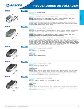 23GAUSS Catálogo de Produtos - 22 - Reguladores de Voltagem
REGULADORES DE VOLTAGEM
ELÉTRICA
HITACHI GA879
ESPECIFICAÇÕES: 14V Campo Positivo
SUBSTITUI:
Hitachi: TR1Z-28; Nissan: 23125-F2500, 23215-B9800, 23215-P2500, 23215-Q4601, 23215-Q4602; Bosch: 0 986 192 026;
Lucas: 21511113; Subaru: 49575-7101, 49575-7301; Motorcraft: EGR255
APLICAÇÃO:
NISSAN: Bluebird 1.8, Cherry 1.0, 1.3, 1.5, Patrol 2.8, Prairie 1.8,2.0, Stanza 1.6, 1.8, Sunny 1.5, Terrano 2.4, Vanette 1.5, 2.4i;
SUBARU: 1800 Hatchback, 1800 Limousine 4WD, 1800 Station, 1800 Turismo Hatchback 4WD
ALTERNADOR:
HITACHI: LR135123, LR135130, LR13531, LR13532, LR13541B; LR13561, LR13561B, LR13801, LR150101B, LR150125,
LR150140, LR150177, LR150194, LR150194B, LR150197, LR150197B, LR150218, LR15030B, LR16078C, LR16082, LR16082B,
LR16084, LR16084B, LR16093, LR17002B, LR17010, LR17014
HITACHI GA880
ESPECIFICAÇÕES: 14V Campo Positivo, Terminais BSLFE
SUBSTITUI:
Hitachi: TR1Z-27, TR1Z-33,TR1Z-34,TR1Z-47,TR1Z-48,TR1Z-56,TR1Z-65; Nissan: 23125-F2500, 23215-B9800, 23215-P2500, 23215-
Q4601, 23215-Q4602; Bosch: 0 986 192 026; Lucas: 21511113; Motorcraft: EGR255; Subaru: 49575-7101, 49575-7301
APLICAÇÃO:
NISSAN: Bluebird 1.8, Cherry 1.0, 1.3, 1.5, Patrol 2.8, Prairie 1.8,2.0, Stanza 1.6, 1.8, Sunny 1.5, Terrano 2.4, Vanette 1.5, 2.4i;
SUBARU: 1800 Hatchback, 1800 Limousine 4WD, 1800 Station, 1800 Turismo Hatchback 4WD
ALTERNADOR:
HITACHI: LR135-44, LR135-61, LR135-61B, LR138-01, LR150-125, LR150-125B, LR150-163, LR150-177, LR150-194, LR150-
194B, LR150-197, LR150-197B, LR150-30, LR150-30B, LR150-31, LR150-35, LR150-36, LR150-46, LR150-50, LR150-51, LR150-52,
LR150-53, LR150-58, LR150-94B, LR150-98, LR150-98B, LR150-99, LR150-99B, LR155-15, LR155-15B, LR155-15C, LR155-17,
LR155-18, LR155-23, LR155-24, LR155-25, LR160-104, LR160-109, LR160-109C, LR160-121, LR160-124, LR160-137, LR160-138,
LR160-140, LR160-140B, LR160-151, LR160-151R, LR160-166, LR106-20, LR106-36, LR106-39, LR106-42, LR106-422B, LR106-42B,
LR106-46, LR106-47, LR106-57, LR106-61, LR106-62, LR106-74, LR106-75, LR106-78, LR106-78B, LR106-78C, LR106-82, LR106-
82B, LR106-84, LR106-84B, LR106-93, LR106-14, LR106-18, LR106-21, LR106-22, LR185-02
HITACHI GA881
ESPECIFICAÇÕES: 14V Campo Positivo, Terminais RSBFE
SUBSTITUI:
Hitachi: TR1Z-46; Isuzu: 8 9422 3 9670
APLICAÇÃO:
ISUZU: Diesel
ALTERNADOR:
HITACHI: LR140112; ISUZU: 8-94221-4514
HITACHI GA882
ESPECIFICAÇÕES: 14V Campo Positivo, Terminais RRLDFE
SUBSTITUI:
Hitachi: L13513152, TR1Z-44, TR1Z-49, TR1Z-63
APLICAÇÃO:
Industrial Maruine
ALTERNADOR:
HITACHI: LR120-15, LR120-15C, LR120-23, LR125-34, LR135-105, LR135-116, LR135-126, LR135-127, LR-135-58, LR135-58B,
LR135-86, LR135-86C, LC135-86F, LR135-91, LR135-95, LR135-95B, LR150-165,LR155-20, LR155-20B, LR155-29, LR165-01,
LR165-01C, LR165-03; ISUZU: 1705877200, 5001810100, 5812003381, 5812003410, 5812003411, 5812003470, 5812003580,
8944179240, 8944237560; NISSAN: 23100-95004, 23100-95009, 23100-95013
HITACHI GA883
ESPECIFICAÇÕES: 28V, Campo Positivo, Terminais RRLFE
SUBSTITUI:
Hitachi: tr2z-47; Nissan: 23500-99008; Isuzu: 5 8125 1 0160; Cargo: 135026
APLICAÇÃO:
ISUZU: Industrial;
NISSAN
ALTERNADOR:
HITACHI: LR21523, LR21524, LR21550, LR22023, LR22024, LR22584T, LR22585, LR22586B, LR22589, LR23560C, LR23561C,
LR23562, LR23565, LR23568, LR23569, LR23572B, LR23576, LR23580, LR24019C, LR24020C, LR24021, LR24022E, LR24025,
LR24026, LR24029B, LR24031E, LR24032
 