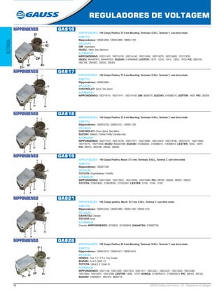 36 GAUSS Catálogo de Produtos - 22 - Reguladores de Voltagem
REGULADORES DE VOLTAGEM
ELÉTRICA
NIPPONDENSO GA816
ESPECIFICAÇÕES: 14V Campo Positivo, 57.5 mm Mounting, Terminais: D-IG-L, Terminal ‘L’ com drive choke
SUBSTITUI:
Nippondenso: 126000-0850, 126000-0880, 126000-1370
APLICAÇÃO:
GM: importados;
ISUZU: I-Mark, Geo Spectrum
ALTERNADOR:
NIPPONDENSO: 1002111410, 1002114130, 1002114140, 1002114260, 1002116270, 1002116600, 1012112020;
ISUZU: 8944497810, 8944497810, SUZUKI: 3140060B40; LESTER: 13214, 13316, 13414, 13522, 14733; PIC: 290210A,
290210B, 290240C, 290320, 290383
NIPPONDENSO GA817
ESPECIFICAÇÕES: 14V Campo Positivo, 57.5 mm Mounting, Terminais: C-IG-L, Terminal ‘L’ com drive choke
SUBSTITUI:
Nippondenso: 126000-0840
APLICAÇÃO:
CHEVROLET: Sprint, Geo Sprint.
ALTERNADOR:
NIPPONDENSO: 1002114110, 1002114111, 1002114150; GM: 96056770; SUZUKI: 3140086210; LESTER: 14937; PIC: 290258
NIPPONDENSO GA818
ESPECIFICAÇÕES: 14V Campo Positivo, 57.5 mm Mounting, Terminais: D-IG-L, Terminal ‘L’ sem drive choke
SUBSTITUI:
Nippondenso: 126000-0720, 126000-0721, 126000-1330
APLICAÇÃO:
CHEVROLET: Chevy Sprint, Geo Metro;
SUZUKI: Sidekick, Pontiac Firefly (Canada only)
ALTERNADOR:
NIPPONDENSO: 1002111570, 1002116720, 1002111571, 1002116990, 1002114070, 1002119190, 1002114141, 1002119320,
1002116710, 1002119340; ISUZU: 8944541880; SUZUKI: 3140060840, 3140086010, 3140086510; LESTER: 13255, 14870;
PIC: 290212, 290212B, 290240, 290246
NIPPONDENSO GA819
ESPECIFICAÇÕES: 14V Campo Positivo, Mount: 57.5 mm, Terminais: S-IG-L, Terminal ‘L’ com drive choke
SUBSTITUI:
Nippondenso: 126000-7040
APLICAÇÃO:
TOYOTA: Empilhadeiras / Forklifts
ALTERNADOR:
NIPPONDENSO: 1002114540, 1002116931, 1002116930, 1002116960; PIC: 290185, 290206, 290207, 290227;
TOYOTA: 2706078003, 2706078305, 2707023041; LESTER: 12183, 12184, 12187
NIPPONDENSO GA821
ESPECIFICAÇÕES: 14V, Campo positivo, Mount. 57,5 mm, S-IG-L, Terminal ‘L’ com drive choke
SUBSTITUI:
Nippondenso: 126000-0550, 126000-0980, 126000-1550, 126000-1570
APLICAÇÃO:
DAIHATSU Charade;
TOYOTA Tercel
ALTERNADOR:
Diversos; NIPPONDENSO: 02100843, 0210008430; DAIHATSU: 2706087706
NIPPONDENSO GA826
ESPECIFICAÇÕES: 14V Campo Positivo, 63.5 mm Mounting, Terminais: D-IG-L, Terminal ‘L’ sem drive choke
SUBSTITUI:
Nippondenso: 126000-0410, 126000-0411, 126000-0470
APLICAÇÃO:
HONDA: Civic 1.2,1.3,1.5, Civic Coupé;
SUZUKI: SJ 413, Swift 1.3;
TOYOTA: Celica 2.0, Crown SI
ALTERNADOR:
NIPPONDENSO: 100211138, 100211400, 100211410, 100211411, 100212221, 100212231, 100213020, 100213380,
100213640, 100214070, 100212290; LESTER: 14684, 14737; HONDA: 31100PE0013, 31100PE6013; PIC: 290163, 29212A;
SUZUKI: 3140082611, 9651973, 96054116
 