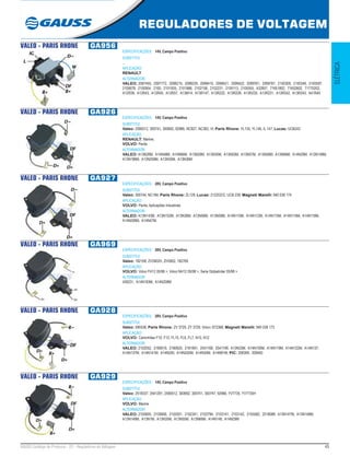 45GAUSS Catálogo de Produtos - 22 - Reguladores de Voltagem
REGULADORES DE VOLTAGEM
ELÉTRICA
VALEO - PARIS RHONE GA956
ESPECIFICAÇÕES: 14V, Campo Positivo
SUBSTITUI:
...
APLICAÇÃO:
RENAULT
ALTERNADOR:
VALEO: 2097455, 2097772, 2098215, 2098229, 2099419, 2099421, 2099422, 2099761, 2099767, 2100309, 2100349, 2100597,
2100678, 2100954, 2100, 2101935, 2101988, 2102158, 2102231, 2105113, 2105555, 432857, 71651802, 71652602, 71770202,
A12R36, A12R43, A12R45, A12R57, A13M14, A13R147, A13R222, A13R228, A13R230, A13R231, A13R242, A13R243, A41R45
VALEO - PARIS RHONE GA926
ESPECIFICAÇÕES: 14V, Campo Positivo
SUBSTITUI:
Valeo: 2590512, 300741, 300692, 92966, NC927, NC362, Vl; Paris Rhone: YL135, YL146, IL 147; Lucas: UCB243
APLICAÇÃO:
RENAULT: Marine;
VOLVO: Penta
ALTERNADOR:
VALEO: A13N28M, A14N48M, A14N66M, A13N29M, A13N35M, A13N55M, A13N57M, A13N58M, A13N66M, A14N29M, A13N148M,
A13N186M, A13N259M, A13N35M, A13N36M
VALEO - PARIS RHONE GA927
ESPECIFICAÇÕES: 28V, Campo Positivo
SUBSTITUI:
Valeo: 300744, NC184; Paris Rhone: ZL129; Lucas: 21225372, UCB 239; Magneti Marelli: 940 038 174
APLICAÇÃO:
VOLVO: Penta, Aplicações Industriais
ALTERNADOR:
VALEO: A13N143M, A13N152M, A13N36M, A13N56M, A13N59M, A14N110M, A14N112M, A14N115M, A14N116M, A14N118M,
A14N206M, A14N47M.
VALEO - PARIS RHONE GA969
ESPECIFICAÇÕES: 28V, Campo Positivo
SUBSTITUI:
Valeo: 182169, ZV3902H, ZH3902, 182769
APLICAÇÃO:
VOLVO: Volvo FH12 05/98 >, Volvo NH12 05/98 >, Serie Globetroter 05/98 >
ALTERNADOR:
439231, A14N183M, A14N208M
VALEO - PARIS RHONE GA928
ESPECIFICAÇÕES: 28V, Campo Positivo
SUBSTITUI:
Valeo: 590536; Paris Rhone: ZV 3729, ZY 3729; Volvo: 872368; Magneti Marelli: 940 038 173
APLICAÇÃO:
VOLVO: Caminhões F10, F12, FL10, FL6, FL7, N10, N12
ALTERNADOR:
VALEO: 2102052, 2180619, 2180620, 2181991, 2541168, 2541199, A13N33M, A14N100M, A14N119M, A14N122M, A14N137,
A14N137M, A14N141M, A14N200, A14N200M, A14N30M, A14N81M; PIC: 208399, 208400
VALEO - PARIS RHONE GA929
ESPECIFICAÇÕES: 14V, Campo Positivo
SUBSTITUI:
Valeo: 2518337, 2541291, 2590512, 300692, 300741, 300747, 92966, YV7735, YV7735H
APLICAÇÃO:
VOLVO: Marine
ALTERNADOR:
VALEO: 2100605, 2100606, 2102051, 2102341, 2102794, 2103141, 2103142, 2105582, 2518088, A13N147M, A13N148M,
A13N149M, A13N1M, A13N35M, A13N55M, A13N66M, A14N148, A14N29M
 