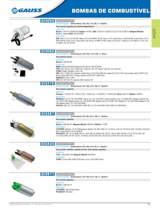 131GAUSS Catálogo de Produtos - 22 - Bombas de Combustível
BOMBAS DE COMBUSTÍVEL
INJEÇÃO
GI3055
ESPECIFICAÇÕES: Bomba Interna, 12V, 3 Bar, 5.5 A, 90L / h - Gasolina.
Para veículos a gasolina com módulo Original Bosch.
SUBSTITUI:
Bosch: F 000 TE1 054/055/184; Delphi: FH10032; GM: 25.165.013, 93.269.119, 93.277.518, 93.289.414; Magneti Marelli:
MAM212; Siemens/VDO: 228 234 055R
APLICAÇÃO:
GM: Astra 1.8, 2.0i, 2.0i 16V 98>, Blazer, S10 2.2 (EFI/MPFI) 95>99, Corsa 1.0/1.4, Corsa Pick-up 1.6 (EFI) 94>96, Corsa Pick-up 1.0/1.6
(MPFI) 95>99, Corsa 1.0/1.6, Corsa Sedan, SW, Pick-up 1.6 (MPFI) 97>99, Vectra 2.2i 8/16V 97>, Vectra CD 2.0 8V (MPFI), 2.0 16V, GLS
2.0 (MPFI), GSI 2.0 16V 96>
GI3065
ESPECIFICAÇÕES: Bomba Externa, 12V, 3 Bar, 7.0 A, 140L / h - Álcool
Para veículos a álcool.
SUBSTITUI:
Bosch: 0 580 464 065
APLICAÇÃO:
BMW: Série 518/520/525/530/535 93>99, Séries 7/730/735 86>94;
FIAT: Elba, Pick-up, Uno 1.6 (MPI) 93>, Tempra 2.0 16V >93, Tempra Turbo 93>, Uno Turbo 94>;
FORD: Royale, Versailles 1.8/2.0i >93;
GM: C20 4.1i (MPFI) 96>, Ipanema, Kadett, Monza 1.8/2.0 (EFI) 03/91>96, Kadett GSI 2.0 91>12/97, Monza Classic 500 2.0 (MPFI) >92,
Monza Classic (MPFI) 92>, Omega, Suprema 2.0/2.2/3.0/4.1i (MPFI) 92>;
RENAULT: Trafic 2.0 99>;
VW: Gol 1.8/2.0 Gti >93, Quantum 2000, Santana >93
GI3372
ESPECIFICAÇÕES: Bomba Interna, 12V, 3 Bar, 6.5 A, 100L / h - Gasolina
Para veículos a gasolina.
SUBSTITUI:
Renault: 7 700 802 178, 7 700 812 372A, 7 700 827 641, 7 700 828 641, 7 700 840 830; Volvo: 3462177; Walbro: AOR034
APLICAÇÃO:
RENAULT: Clio GI 1.8L 01/91>09/98, Laguna 1.8L, 2.0L 11/93>03/01, Laguna Grandtour 1.8L, 2.0L 09/95>03/01, Mégane Cabriolet 1.6L,
2.0L 10/96>11/99, Mégane Classic 1.6L, 2.0L 06/96>03/99, Mégane Coach 2.0L 03/96>11/99, Mégane GI 1.6L 01/96>03/99, Mégane GI 2.0L
>96, Mégane Scénic 1.6L, 2.0L 01/97>09/99;
VOLVO: 440K 1.8L, 2.0L (445) 08/91>12/96, 460L 1.8, 2.0L (464) 08/91>07/96, 480E 2.0L 08/92>09/95
GI3387
ESPECIFICAÇÕES: Bomba Interna, 12V, 3 Bar, 6.0 A, 100L / h - Gasolina.
Para veículos a gasolina.
SUBSTITUI:
Bosch: 0 580 464 001; Magneti Marelli: MAM0214; Walbro: TTP387
APLICAÇÃO:
CITROËN: Berlingo 1.0/1.4L 07/96 gasoline, Berlingo 1.6L (MF) 10/00, C4 1.4/1.6/2.0L 11/04, C5 1.8/2.0/3.0L 03/01, C5 Break 1.8/2.0/3.0L
06/01, Xsara Picasso 1.6/1.8L (N68) 00;
PEUGEOT: 206 1.0/1.4L 09/98, 206 1.6L 12/00, 206 2.0L 04/99>10/00, 206 CC 1.6/2.0L 09/00, 206 SW 1.0/1.4/1.6/2.0L 07/02, 307
1.4/1.6/2.0L 08/00, 307 SW 1.6/2.0L, 307 Break 1.6/2.0L 03/02, 406 1.8/2.0/2.2/3.0L 00>04, 607 2.0/2.2/3.0L 02/00;
GI3434
ESPECIFICAÇÕES: Bomba Interna, 12V, 3 Bar, 6.0 A, 95L / h - Gasolina
Com conector, pré-filtro e retentor em viton - Para veículos a gasolina.
SUBSTITUI:
Ford: 1S4U-9350-C1AX; Magneti Marelli: BC003ITM
APLICAÇÃO:
FORD: Courier (MPI) >09/03, F250 todos, Focus 1.8/2.0 (MPI) 00>05;
GI3911
ESPECIFICAÇÕES: Bomba Interna, 12V, 3 Bar, 8.5 A, 110L / h - Gasolina
Para veículos a gasolina.
SUBSTITUI:
Bosch: 0 580 453 911
APLICAÇÃO:
CITROËN: Xsara Picasso todos;
PEUGEOT: 306 todos
EM DESENVOLVIMENTO
EM DESENVOLVIMENTO
EM DESENVOLVIMENTO
EM DESENVOLVIMENTO
EM DESENVOLVIMENTO
EM DESENVOLVIMENTO
 