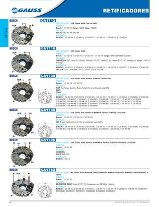 54 GAUSS Catálogo de Produtos - 22 - Retificadores
RETIFICADORES
ELÉTRICA
BOSCH GA1713
ESPECIFICAÇÕES: 120A, Diodos 6x50A, Com trio Diodo
SUBSTITUI:
Bosch: 1 127 320 713; Cargo: 138620; Valeo: 1398640
APLICAÇÃO:
VOLVO: 740, 760, 780, 940, 960
ALTERNADOR:
BOSCH: 0 120 468 009, 0 120 468 010, 0 120 468 011, 0 120 468 012, 0 120 468 015, 0 120 468 016
BOSCH GA1718
ESPECIFICAÇÕES: 120A, Diodos 6x50A
SUBSTITUI:
Bosch: 1 127 320 718, 1 127 320 719, 1 127 320 729, 1 127 320 748; Cargo:138987; Chrysler: 5 226 600
APLICAÇÃO:
CHRYSLER: ES 2.2i turbo, ES 2.5i turbo, GSII turbo, GTS 2.2i T, Lancer 2.2, 2.5, LeBaron 2.2i T, 2.5i T, Saratoga 3.0i, Voyager 3.3 V6, 3.8
V6 Dodge
ALTERNADOR:
BOSCH: 0 120 450 011, 0 120 450 012, 0 120 450 013, 0 120 450 014, 0 120 450 016, 0 120 450 017, 0 120 450 019, 0 120 450 020;
LESTER: 13315, 14789; PIC: 220123, 220124, 220270, 220270A
BOSCH GA1730
ESPECIFICAÇÕES: 115A, Diodos 8x50A, Parafuso B+ M8x50, Com trio Diodo
SUBSTITUI:
Bosch: 1 127 320 700, 1 127 320 730 
APLICAÇÃO:
FIAT: Tipo, Tempra Argentino, Tempra Turbo 2.0i c/ ar condicionado após 04/94;
AUDI;
FORD.
ALTERNADOR:
BOSCH: 0 120 469 028, 0 120 469 029, 0 120 469 034, 0 120 469 035, 0 120 469 631, 0 120 469 632, 0 120 469 633, 0 120 469 635,
0 120 469 636, 0 120 469 637, 0 120 469 671, 0 120 469 672, 0 120 469 696, 0 120 469 697, 0 120 469 698, 0 120 469 699,
0 120 469 700, 0 120 469 708, 0 120 469 712, 0 120 469 715, 0 120 469 716, 0 120 469 720, 0 120 469 847, 0 120 469 848,
0 120 469 859, 0 120 469 860, 0 120 469 861, 0 120 469 875, 0 120 469 892, 0 120 469 893, 0 120 469 937, 0 120 469 939,
0 120 469 940, 0 120 469 979, 0 120 469 980, 0 120 469 981 
123
BOSCH GA1735
ESPECIFICAÇÕES: 115A, Diodos 8x50, Parafuso B+ M8/M6x50, Parafuso D+ M5x45, C/ trio Diodo
SUBSTITUI:
Bosch: 1 127 320 712, 1 127 320 713, 1 127 320 735 
APLICAÇÃO:
GM: Ômega, Suprema 2.0i, 2.2i, 3.0i c/ ar condicionado (após 03.93).
ALTERNADOR:
BOSCH: 0 120 469 784, 0 120 469 785, 0 120 469 786, 0 120 469 787, 0 120 469 793, 0 120 469 882, 0 120 469 883, 0 120 469 909,
0 120 469 910, 0 120 469 915, 0 120 469 916, 0 120 469 923, 0 120 469 924, 0 120 469 935, 0 120 469 988 
123
BOSCH GA1736
ESPECIFICAÇÕES: 130A, Diodos 8x50A, Parafuso B+ M6/M8x50, Parafuso D+ M5X45, Terminal W, C/ trio Diodo
SUBSTITUI:
Bosch: 9 128 041 566 
APLICAÇÃO:
CUMMINS;
NAVISTAR 100A
ALTERNADOR:
BOSCH: 6 004 LA9 
BOSCH GA1753
ESPECIFICAÇÕES: 80A, Diodos 8x35A Avalanche (Zener), Parafuso B+ M8/M6x50, Parafuso D+ M5/M4x45, Parafuso W M5x45, Ø:
120mm
SUBSTITUI:
Bosch: 1 127 320 753 
APLICAÇÃO:
MERCEDES BENZ: Ônibus OF1417, 915, Equipamento com OM 904 LA 4 cilindros.
ALTERNADOR:
BOSCH: 0 120 468 143, 0 120 468 145, 0 120 469 101, 0 120 469 115, 0 120 469 116, 0 120 469 117, 0 120 469 118, 6033G004BY,
6033G3B022, 6033GB3010, 6033GB3019, 6033GB3022, 6033GB3023, 6033GB3027 
123
 