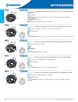 60 GAUSS Catálogo de Produtos - 22 - Retificadores
RETIFICADORES
ELÉTRICA
BOSCH GA1954
ESPECIFICAÇÕES: 140A, Diodos 8 x 50A Avalanche (Zener), 3x35A Trio Diodo, Term. B+ 7/16’ (11mm), Terminal B- M6, Terminal D+
M4, Terminal W M5.
SUBSTITUI:
Bosch: 1 127 320 954
APLICAÇÃO:
JI CASE: Colheitadeiras 2155, 2166, 2188, 2366, 2388, 2555. (Cummins 6T 8.3L) (05.97.) Tratores 8910, 8920, 8930, 8940, 8950,
(Cummins 6T 8.3L) (05.97);
JOHN DEERE: Alternadores Bosch 14V.
ALTERNADOR:
BOSCH: 0 120 468 028, 0 120 468 055 Não aplicar em alternadores 28V 
BOSCH GA1955
ESPECIFICAÇÕES: 105A, Diodos 8 x 35A, 3x35A Trio Diodo, Terminal B+ M8, Terminal B- M6 , Terminal D+ M4 , Terminal W M5
SUBSTITUI:
Bosch: 1 127 320 955, 1 127 320 951, 1 127 320 980, 1 127 320 981, 1 127 320 602, 1 127 320 924
APLICAÇÃO:
SCANIA: Caminhões e Ônibus;
DAF;
KHD;
MAN
ALTERNADOR:
Bosch 28V - 80A  BOSCH: 0 120 468 037, 0 120 468 053, 0 120 468 115, 0 120 468 118, 0 120 469 686, 0 120 469 687, 0 120 469 895  
122
BOSCH GA1959
ESPECIFICAÇÕES: 140A, Diodos 14 x 35A, 3x35A Trio Diodo, Terminal B+ M8, Terminal B- M6, Terminal D+ M4, Terminal W M5.
SUBSTITUI:
Bosch: 1 127 320 961, Não substitui 1 127 320 959 
APLICAÇÃO:
SCANIA;
VOLVO;
MERCEDES BENZ;
DAF
ALTERNADOR:
Bosch 28V - 90A  BOSCH: 0 120  469 522, 0 120 469 749 
122
BOSCH GA1968
ESPECIFICAÇÕES: 105A,Diodos 8x35A, 3x35A Trio diodo, Terminal B+ M8, Terminal B- M6, Terminal D+ M4, Terminal W M5
SUBSTITUI:
Bosch: 1 127 320 968, 1 127 320 904; Scania: 1318551, 1345630; DAF: 068092
APLICAÇÃO:
SCANIA: Caminhões e Ônibus;
DAF;
KHD;
MAN (USA).
ALTERNADOR:
Bosch 28V - 50A  BOSCH: 0 120 469 041, 0 120 469 796, 0 120 469 963, 0 120 469 983 
122
BOSCH GA1977
ESPECIFICAÇÕES: 105A, Diodos 8 x 35A, 3x35A Trio diodo, Terminal B+ M8/M6, Terminal B - M6Terminal D+ M4, Terminal W M5
SUBSTITUI:
Bosch: 1 127 320 977, 1 127 320 590; Scania: 102644, 1344240, 362644 
APLICAÇÃO:
SCANIA: Caminhões e Ônibus
ALTERNADOR:
Bosch 28V - 50A  BOSCH 28V: 0 120 468 037, 0 120 468 053, 0 120 468 115, 0 120 468 118, 0 120 469 686, 0 120 469 687,
0 120 469 895 
122
 