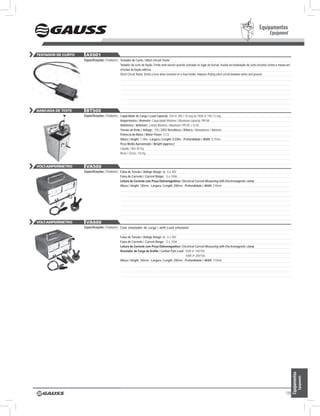 Equipamentos
                                                                                                                                                                               Equipment


testador de curto    aX001
                    Especificações / Features: Testador de Curto / Short Circuit Tester
                                                 Testador de curto de fiação. Emite sinal sonoro quando colocado no lugar do fusível. Auxilia na localização de curto-circuitos contra a massa em
                                                 chicotes de fiação elétrica.
                                                 Short Circuit Tester. Emits a tone when inserted on a fuse holder. Helpson finding short circuit between wires and ground.




Bancada de teste     Bt500
                    Especificações / Features: Capacidade de Carga / Load Capacity: 75A @ 28V / 10 seg ou 140A @ 14V / 5 seg
                                                 Amperímetro / Ammeter: Capacidade Máxima / Maximum capacity 199,9A
                                                 Voltímetro / Voltmeter: Leitura Máxima / Maximum 199,9V ± 0,5%
                                                 Tensão de Rede / Voltage : 110 / 220V Monofásico / Bifásico / Monophasic / Biphasic
                                                 Potência do Motor / Motor Power: 3 CV
                                                 Altura / Height: 1,14m - Largura / Length: 0,538m - Profundidade / Width: 0,755m
                                                 Peso Médio Aproximado / Weight (approx.):
                                                 Líquido / Net: 85 Kg
                                                 Bruto / Gross: 116 Kg



Volt-amperímetro     Va500
                    Especificações / Features: Faixa de Tensão / Voltage Range: de 0 a 30V
                                                 Faixa de Corrente / Current Range: 0 a 150A
                                                 Leitura de Corrente com Pinça Eletromagnética / Electrical Current Measuring with Electromagnetic clamp
                                                 Altura / Height: 160mm - Largura / Length: 290mm - Profundidade / Width: 210mm




Volt-amperímetro     Va600
                    Especificações / Features: Com simulador de carga / with Load simulator

                                                 Faixa de Tensão / Voltage Range: de 0 a 30V
                                                 Faixa de Corrente / Current Range: 0 a 150A
                                                 Leitura de Corrente com Pinça Eletromagnética / Electrical Current Measuring with Electromagnetic clamp
                                                 Simulador de Carga de Grafite / Carbon Pyle Load: 150A @ 14V/10s
                                                                                                    100A @ 28V/10s
                                                 Altura / Height: 160mm - Largura / Length: 290mm - Profundidade / Width: 210mm




                    Especificações / Features:




                    Especificações / Features:
                                                                                                                                                                                                    Equipamentos
                                                                                                                                                                                                               Equipments




                                                                                                                                                                                             125
 