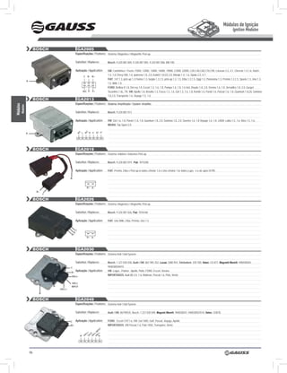 Módulos de Ignição
                                                                                                                                                                                                                             Ignition Modules


                          BOSCH                          GA2005
                                                       Especificações / Features: Sistema: Magnético / Magnethic Pick-up.

                                                       Substitui / Replaces:                        Bosch: 9.220.087.004, 9 220 087 005, 9 220 087 006, BM 100.

                                                       Aplicação / Application:                     GM: Caminhões / Trucks 11000, 12000, 13000, 14000, 19000, 21000, 22000, C20,C40,C60,C70,C90, Caravan 2.5, 4.1, Chevete 1.4,1.6, Hatch
                                                                                                    1.4, 1.6 Chevy 500, 1.6, Ipanema 1.8, 2.0, Kadett 1.8,GS 2.0, Marajo 1.4, 1.6, Opala 2.5, 4.1;
                                                                        c B- B+
                                                                                                    FIAT: 147 1.3, pick-up 1.3 Fiorino 1.3, furgão 1.3,1.5, pick-up 1.3, 1.5, Elba 1.3,1.5, Oggi 1.3, Panorama 1.3, Premio 1.3,1.5, Spazio 1.3, Uno 1.3,
                B-
                                                                                                    1.5, Mille 1.0;
                                                                                                    FORD: Bellina II 1.8, Del rey 1.8, Escort 1.3, 1.6, 1.8, Pampa 1.6, 1.8, 1.6 4x4, Royale 1.8, 2.0, Verona 1.6, 1.8, Versailles 1.8, 2.0, Gurgel:
                                                                    n/c P- P+                       Tocantins 1.6L, TR; VW: Apollo 1.8, Brasilia 1.3, Fusca 1.3, 1.6, Gol 1.3, 1.6, 1.8, Kombi 1.6, Parati 1.6, Passat 1.6, 1.8, Quantum 1.8,20, Santana
                                                                                                    1.8,2.0, Transporter 1.6, Voyage 1.5, 1.6.
                          BOSCH                          GA2013
                                                       Especificações / Features: Sistema: Amplificador / System: Amplifier.
Módulos
      Modules




                                                       Substitui / Replaces:                        Bosch: 9.220.087.013.

                                                       Aplicação / Application:                     VW: Gol 1.6, 1.8, Parati I 1.6, 1.8, Quantum 1.8, 2.0, Santana 1.8, 2.0, Saveiro 1.6, 1.8 Voyage 1.6, 1.8. LADA: Laika 1.5, 1.6, Niva 1.5, 1.6,
                                                                                                    MIURA: Top Sport 2.0.

                                                                c             c
                B-                                         n/       c    n/       B-   P-   B+ P+




                          BOSCH                          GA2019
                                                       Especificações / Features: Sistema: Indutivo / Inductive Pick-up

                                                       Substitui / Replaces:                        Bosch: 9.220.087.019; Fiat: 7075200

                                                       Aplicação / Application:                     FIAT: Premio, Elba e Pick-up lx todos c/motor 1.6 e Uno c/motor 1.6r todos a gas. e a alc após 01/90.

                                                  B-


                                                                          P+ P-
                           B+
                                 c

                          BOSCH                          GA2026
                                                       Especificações / Features: Sistema: Magnetico / Magnethic Pick-up

                                                       Substitui / Replaces:                        Bosch: 9 220 087 026, Fiat: 7076168

                                                       Aplicação / Application:                     FIAT: Uno Mille, Elba, Prêmio, Uno 1.5


                                                     c
                                                   B-
                                                  B+
                                                                          P+ P-



                          BOSCH                          GA2030
                                                       Especificações / Features: Sistema Hall / Hall System

                                                       Substitui / Replaces:                        Bosch: 1 227 030 030, Audi / VW: 867 905 352, Lucas: DAB 954, Telefunken: 339 700, Valeo: CD 877, Magnetti Marelli: 940038504,
                                                  c                                                 940038504010
                                                  B+
                                                       Aplicação / Application:                     VW: Logus , Pointer , Apollo, Pollo, FORD: Escort, Verona;
                                                   hAll-
                                                                                                    IMPORTADOS: Audi 80 2.0, 1.6, Multivan, Passat 1.6, Polo, Vento.

                                                   hAll
                                     B-           InPUT
                                          hAll+
                            B-

                          BOSCH                          GA2049
                                                       Especificações / Features: Sistema Hall / Hall System

                                                       Substitui / Replaces:                        Audi / VW: 86790535, Bosch: 1 227 030 049, Magneti Marelli: 940038507, 940038507010, Valeo: CD878.


                                                  c Aplicação / Application:                        FORD: Escort CHT1.6, VW: Gol 1000, Golf, Passat, Voyage, Apollo;
                                                  B+                                                IMPORTADOS: VW Passat 1.6, Polo 1050, Transpoter, Vento
                                                                                 UT
                                                                              nP
                                                                      l+ O l I l-
                                                                    Al Ac hAl Al -
                                                                B+ h T       h B




                     86
 