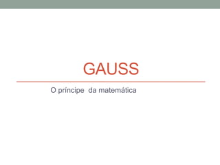 GAUSS
O príncipe da matemática

 